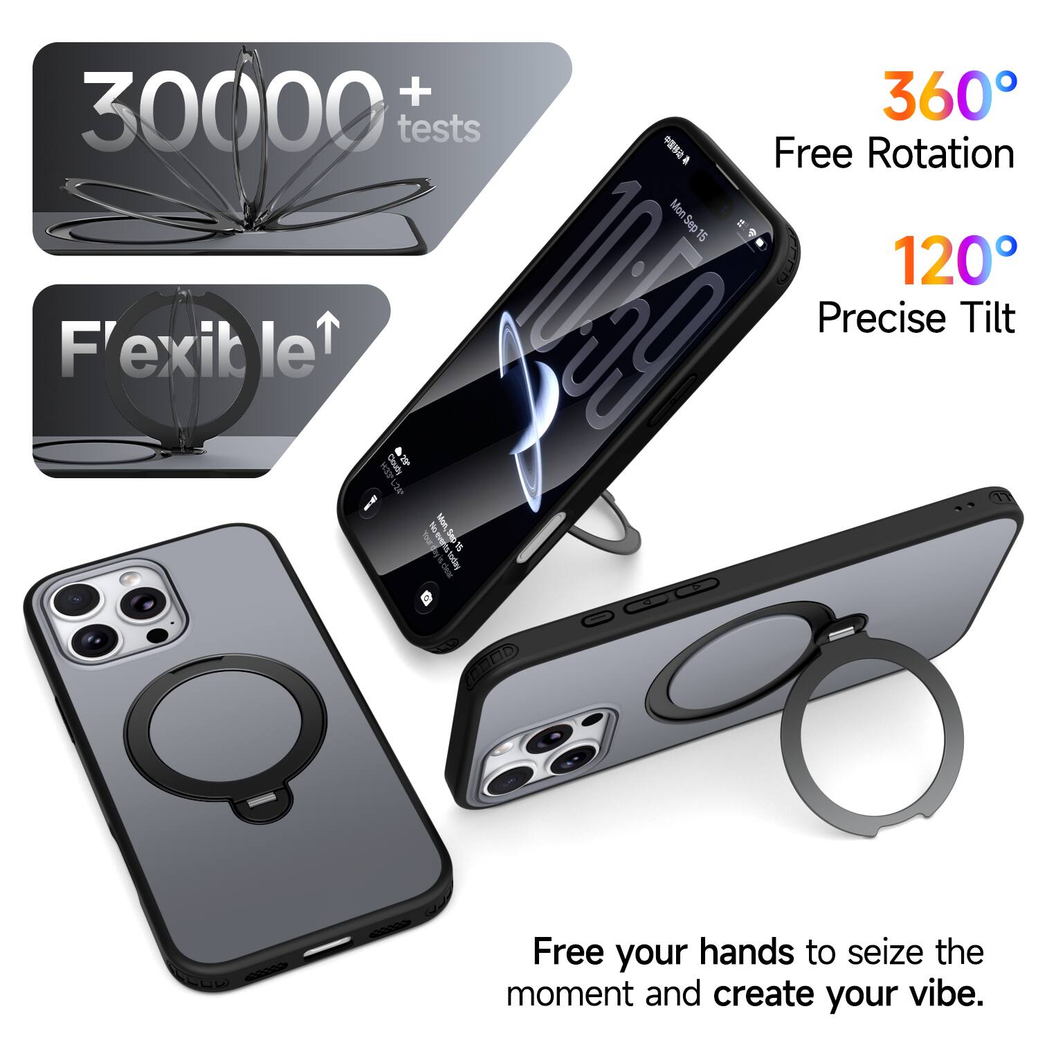 + 30000 tests  
Free Rotation  
360°  
120° Precise Tilt  
Flexible  
Free your hands to seize the moment and create your vibe.