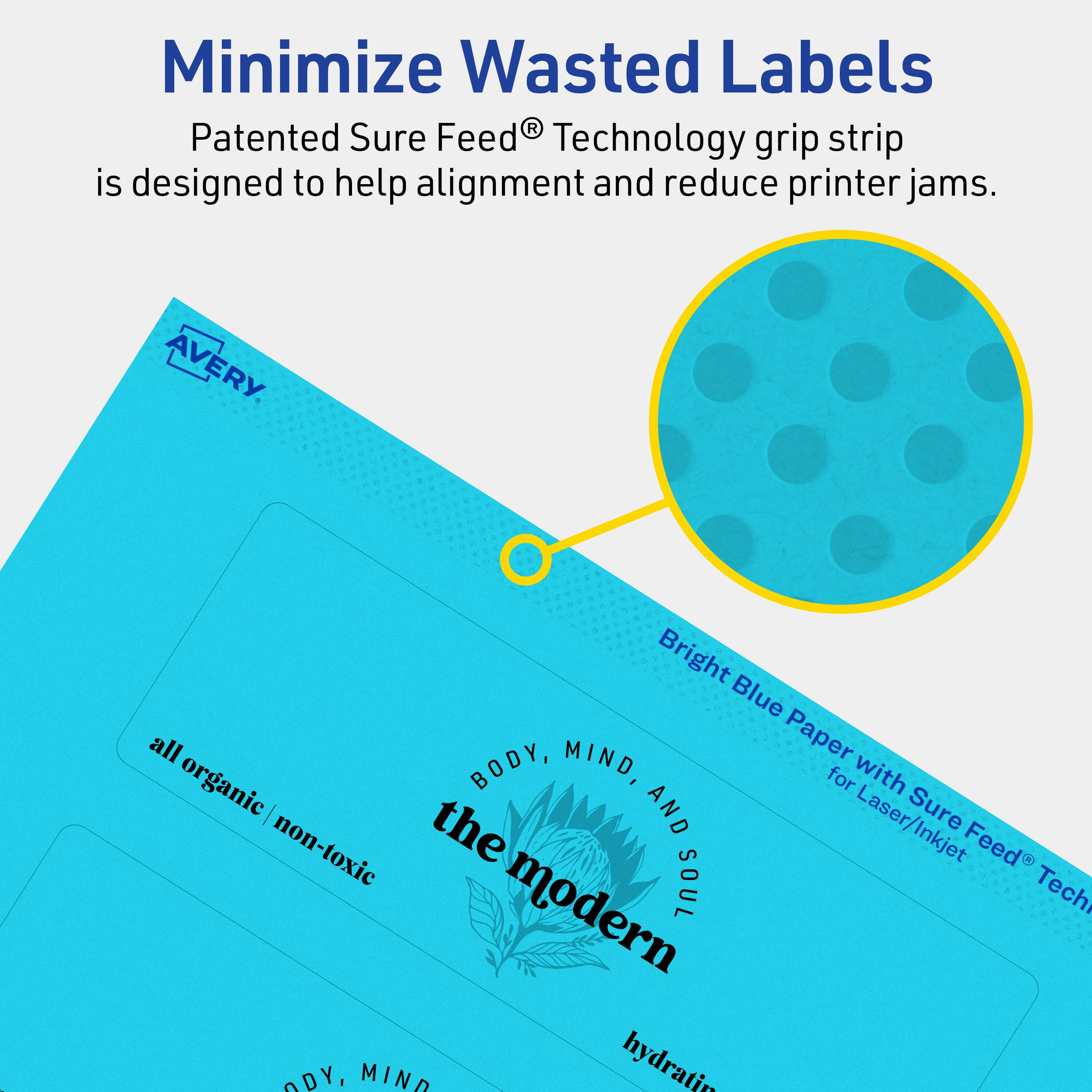 Minimize Wasted Labels

Patented Sure Feed® Technology grip strip is designed to help alignment and reduce printer jams.

AVERY

Bright Blue Paper with Sure Feed® Technology for Laser/Inkjet

all organic / non-toxic

BODY, MIND, AND SOUL

the modern

hydrating