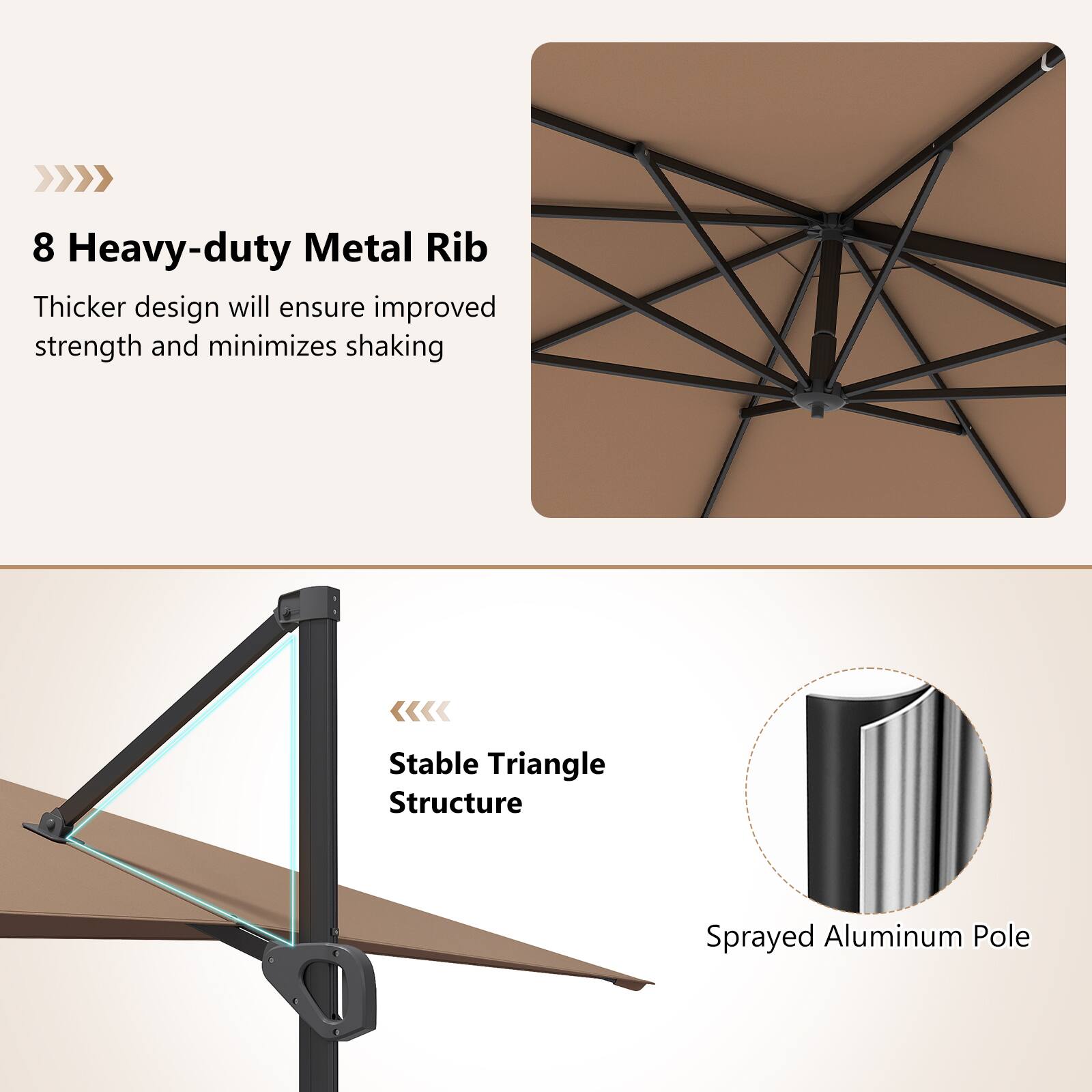 8 Heavy-duty Metal Rib  
Thicker design will ensure improved strength and minimizes shaking  

Stable Triangle Structure  
Sprayed Aluminum Pole