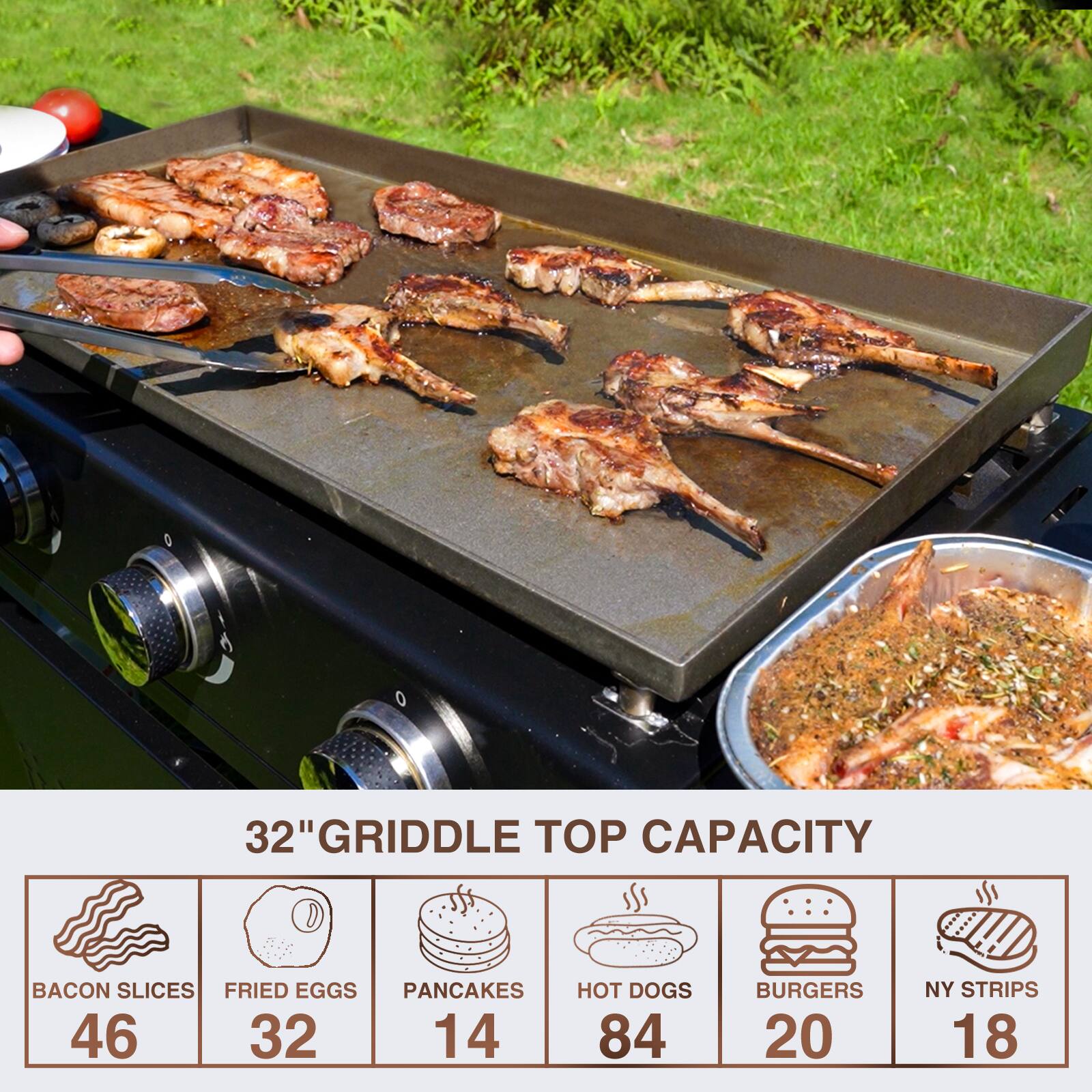 32" GRIDDLE TOP CAPACITY

- BACON SLICES: 46
- FRIED EGGS: 32
- PANCAKES: 14
- HOT DOGS: 84
- BURGERS: 20
- NY STRIPS: 18
