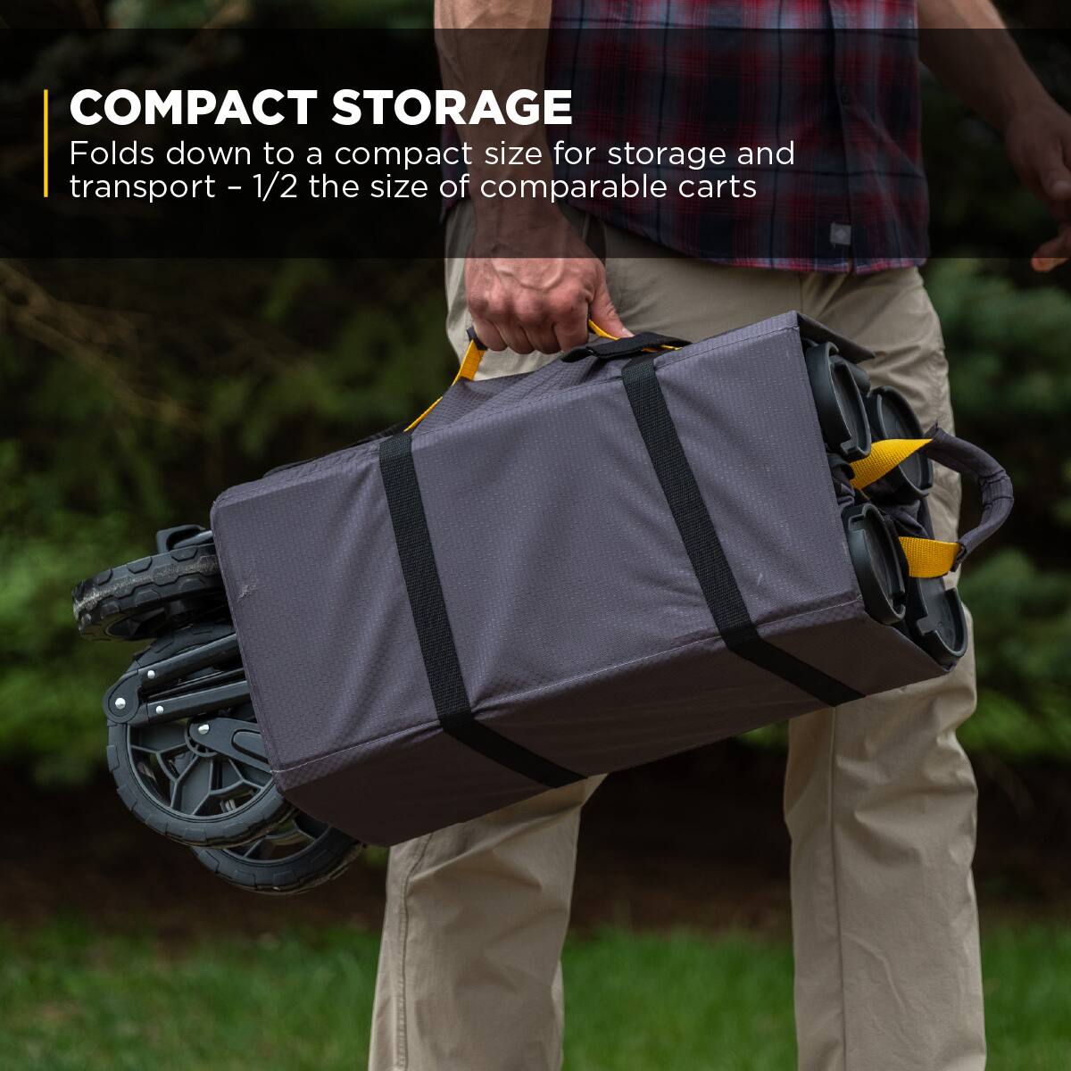 COMPACT STORAGE  
Folds down to a compact size for storage and transport - 1/2 the size of comparable carts