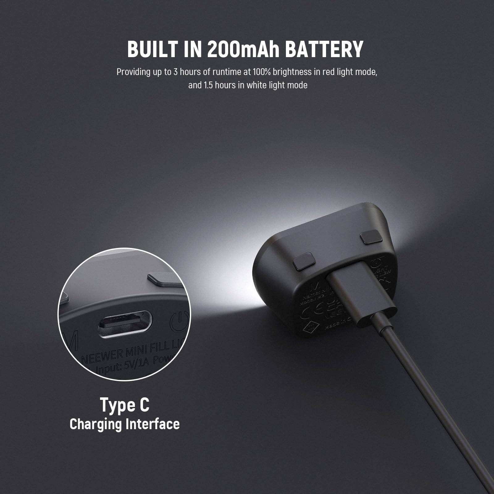 BUILT IN 200mAh BATTERY  
Providing up to 3 hours of runtime at 100% brightness in red light mode, and 1.5 hours in white light mode  

Type C Charging Interface  

NEEWER MINI FILL LI  
Input: 5V/1A Power