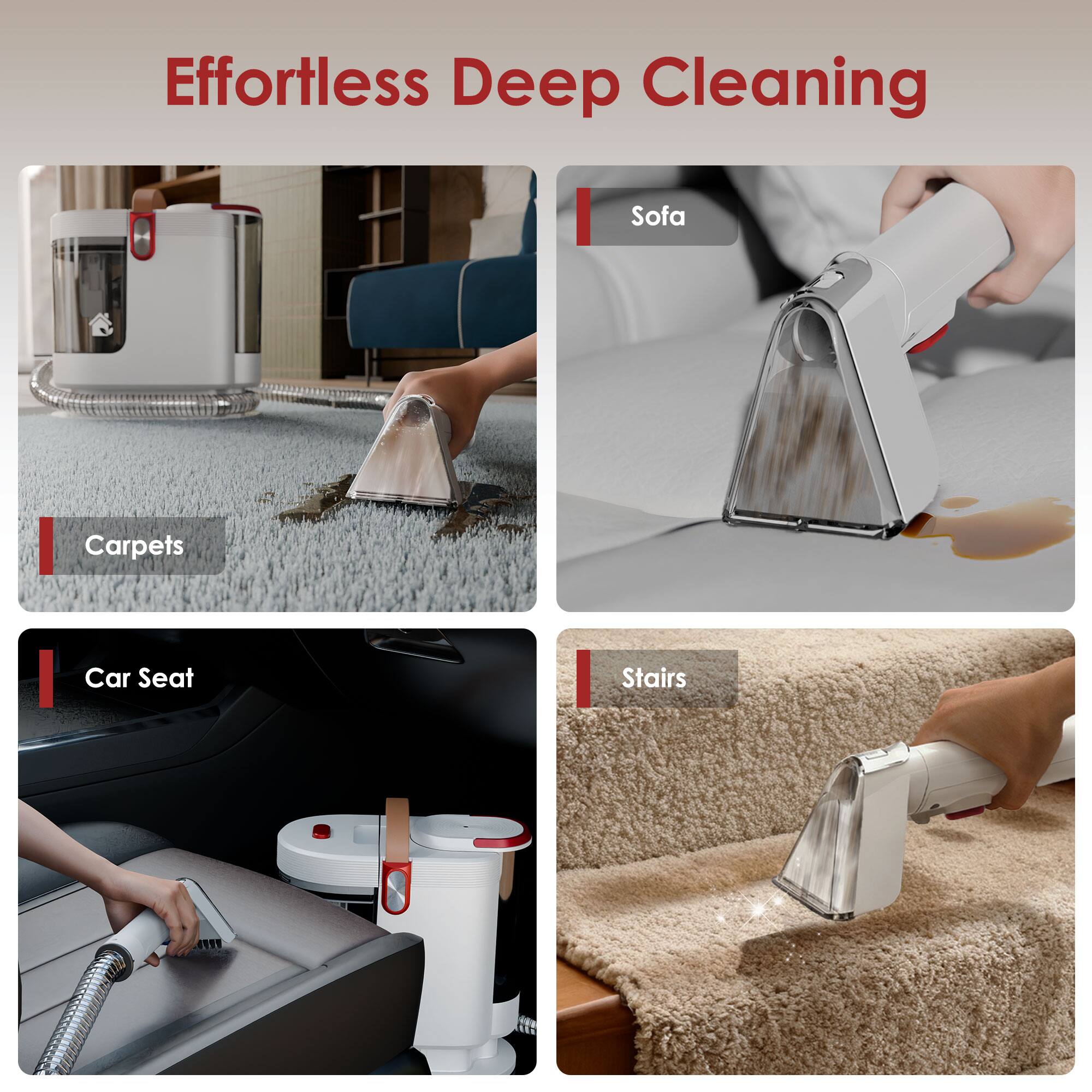 Effortless Deep Cleaning

- Carpets
- Sofa
- Car Seat
- Stairs