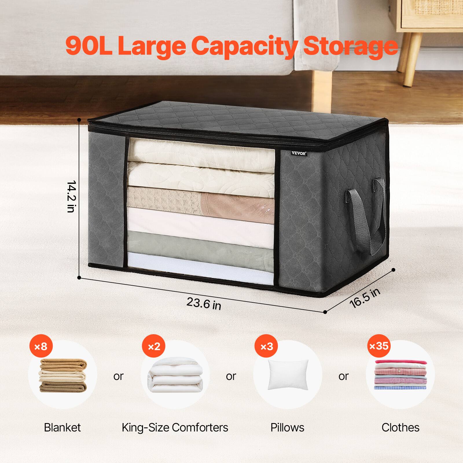 90L Large Capacity Storage

14.2 in x 23.6 in x 16.5 in

Blanket x8 or King-Size Comforters x2 or Pillows x3 or Clothes x35