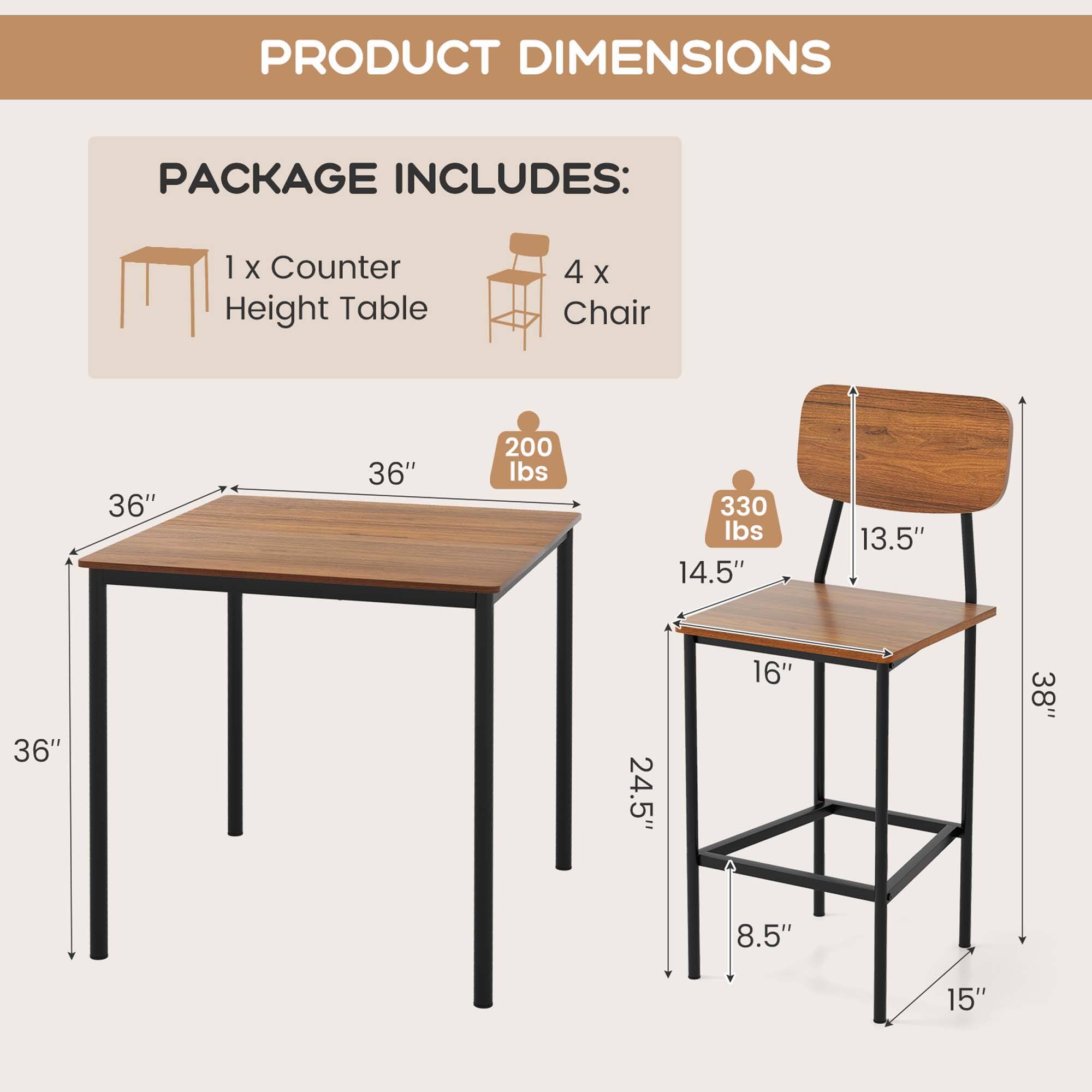 Product Dimensions:

* Counter Height Table: 36" x 36" x 200 lbs
* Chair: 36" x 36" x 24.5" x 16" x 3
* Package Includes: 1 x Counter Height Table and 4 x Chair