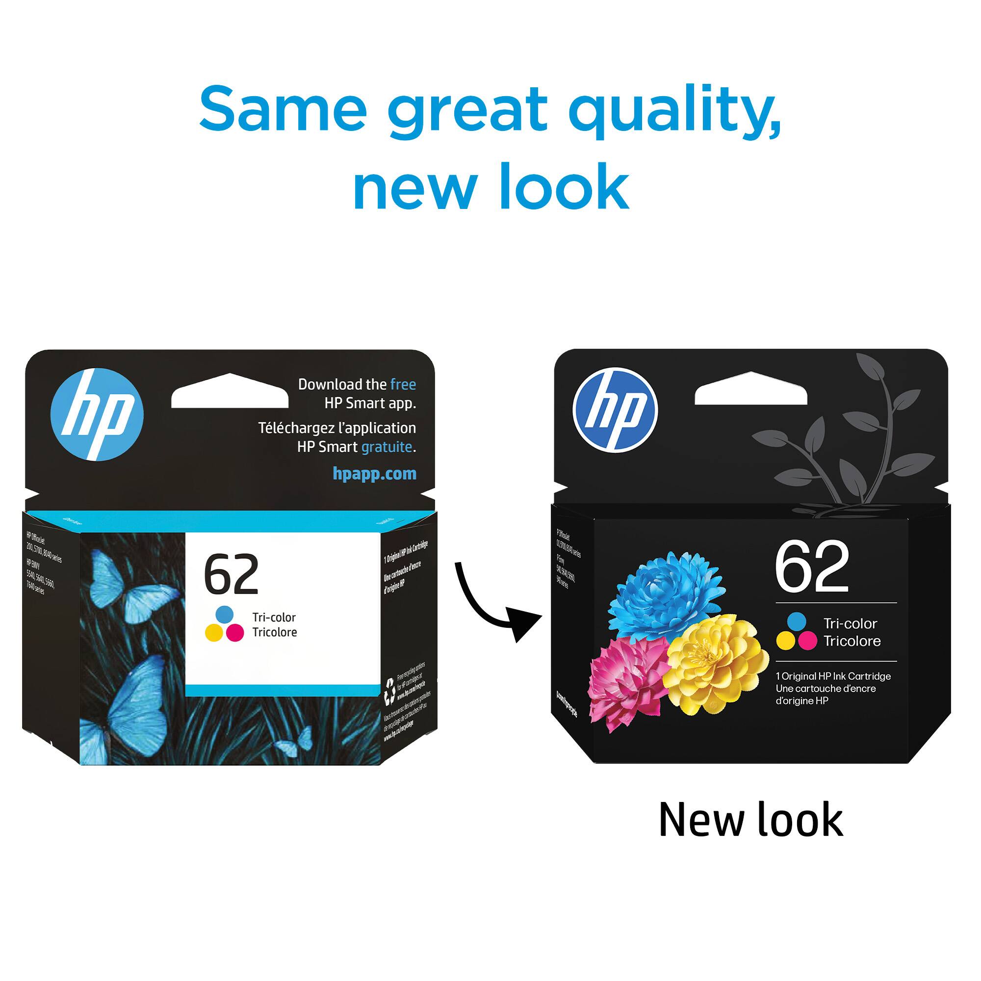 Same great quality, new look

Download the free HP Smart app.
Téléchargez l'application HP Smart gratuite.
hpapp.com

62 Tri-color Tricolore

New look

62 Tri-color Tricolore
1 Original HP Ink Cartridge
d'origine HP