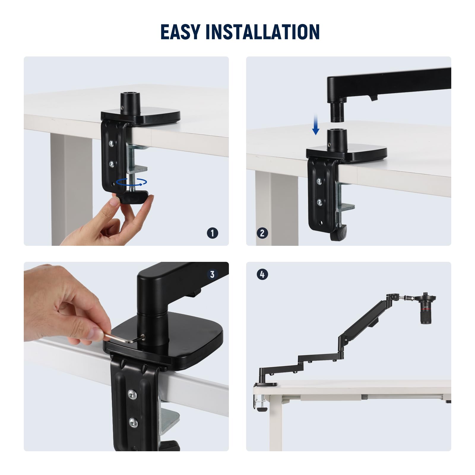 EASY INSTALLATION

1. Place the clamp on the edge of the table.
2. Adjust the height of the arm.
3. Tighten the screws to secure the clamp.
4. Attach the camera to the arm.