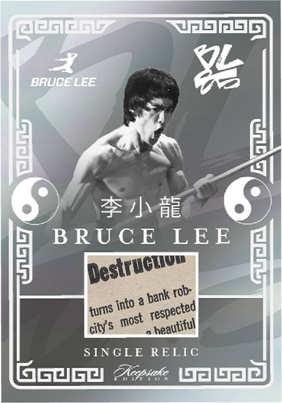 BRUCE LEE

BRUCE LEE

李小龍

Destruction

turns into a bank robber, the city's most respected into a beautiful

SINGLE RELIC

Keepsake EDITION