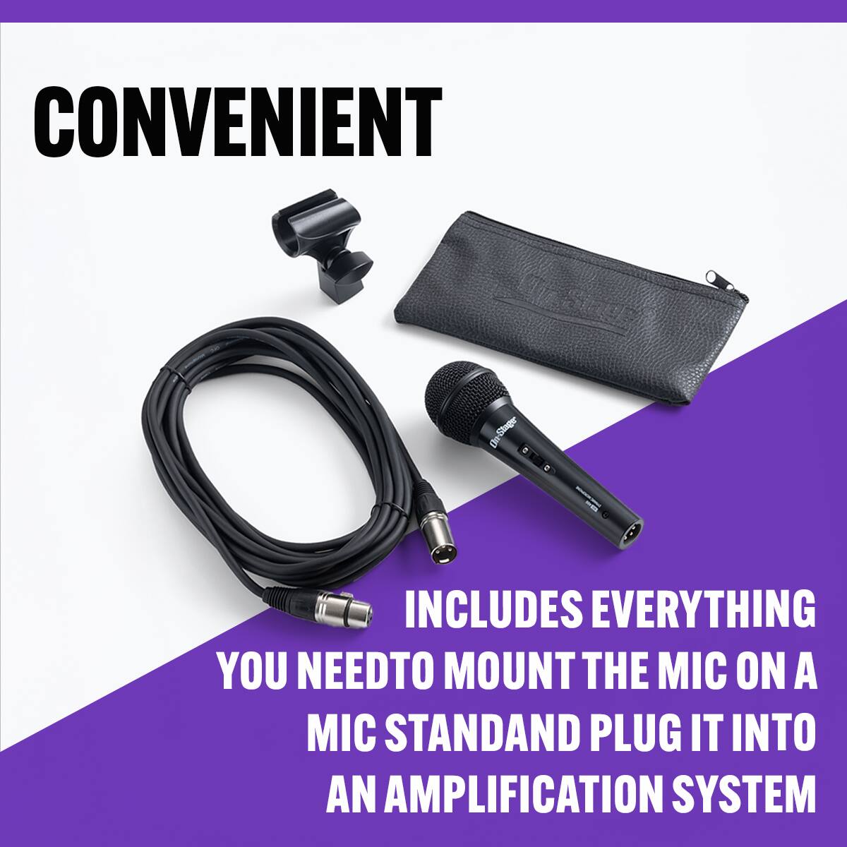 CONVENIENT

INCLUDES EVERYTHING YOU NEED TO MOUNT THE MIC ON A MIC STAND AND PLUG IT INTO AN AMPLIFICATION SYSTEM
