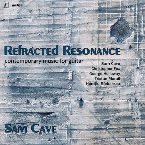 RefraCted Resonance  
contemporary music for guitar  
Sam Cave  
Christopher Fox  
George Holloway  
Tristan Murail  
Horatiu Radulescu  

SAM CAVE