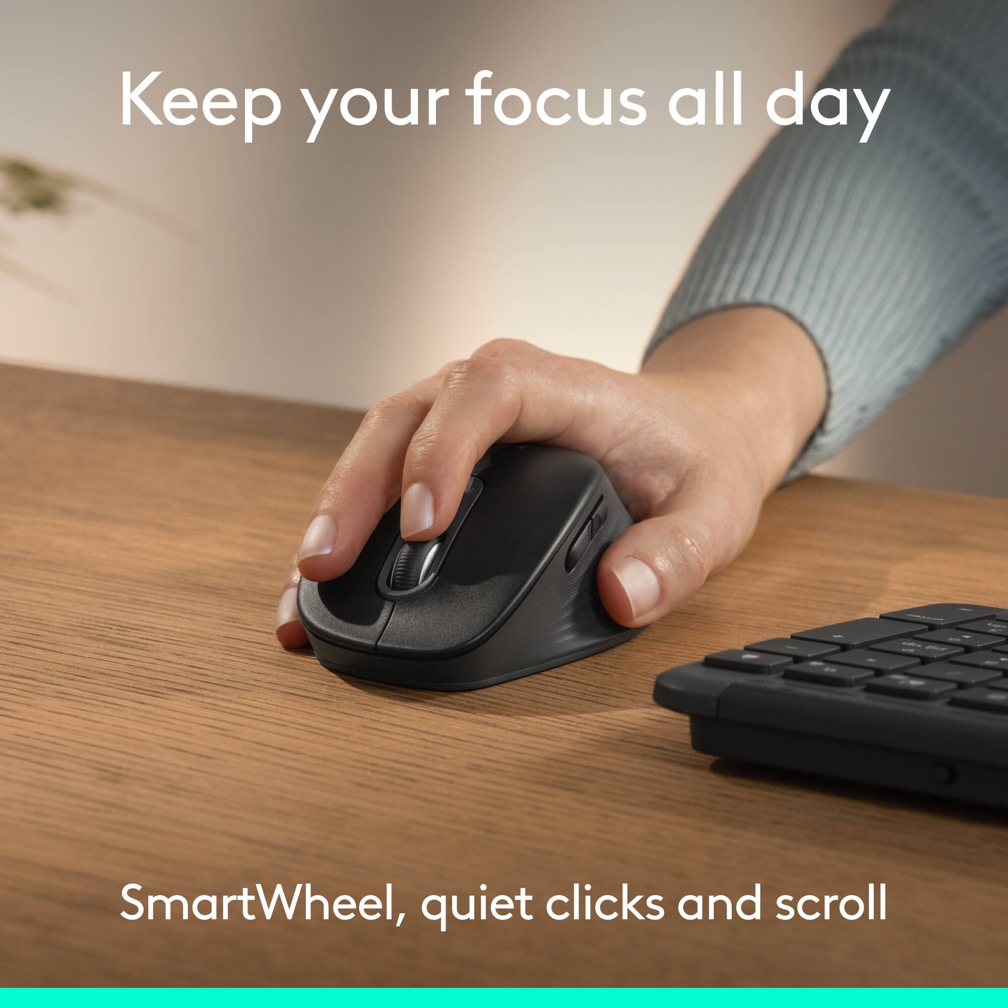 Keep your focus all day

SmartWheel, quiet clicks and scroll