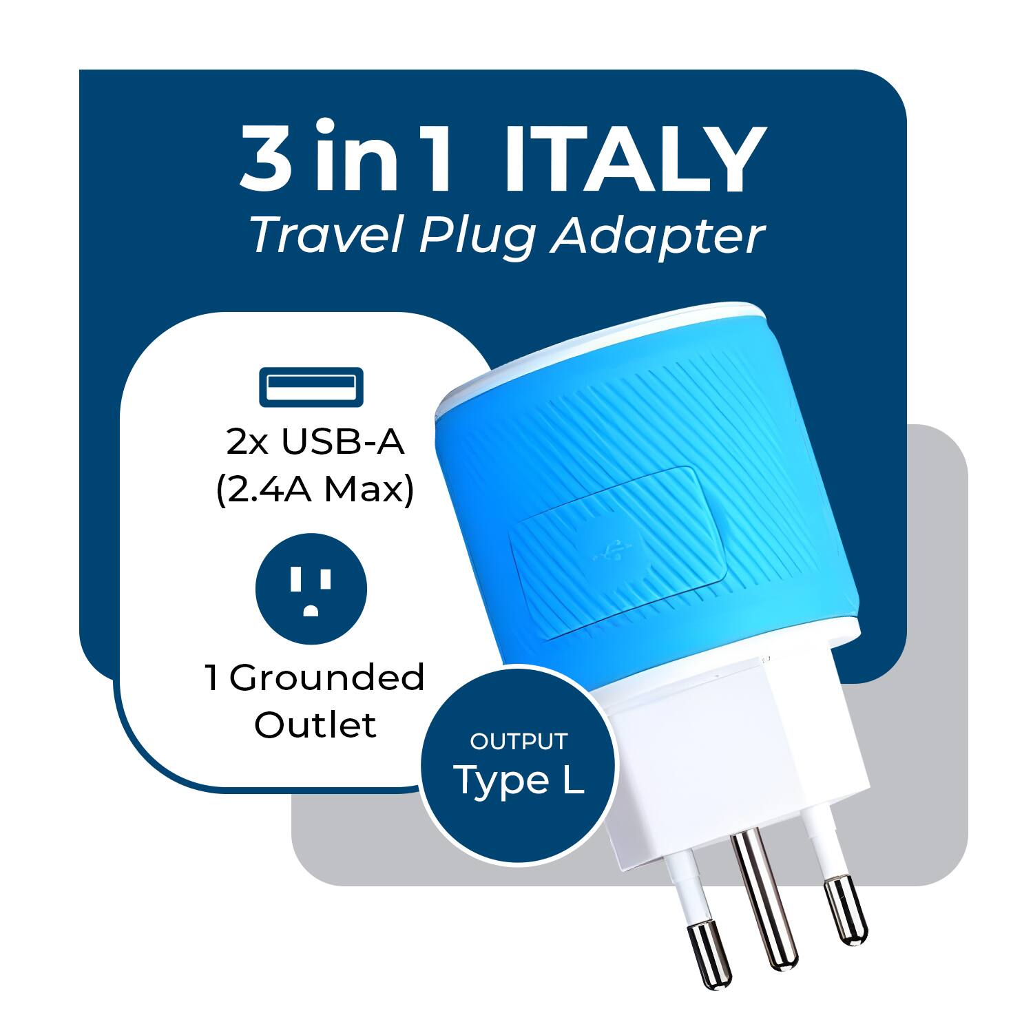 3 in 1 ITALY  
Travel Plug Adapter  

2x USB-A (2.4A Max)  
1 Grounded Outlet  

OUTPUT Type L