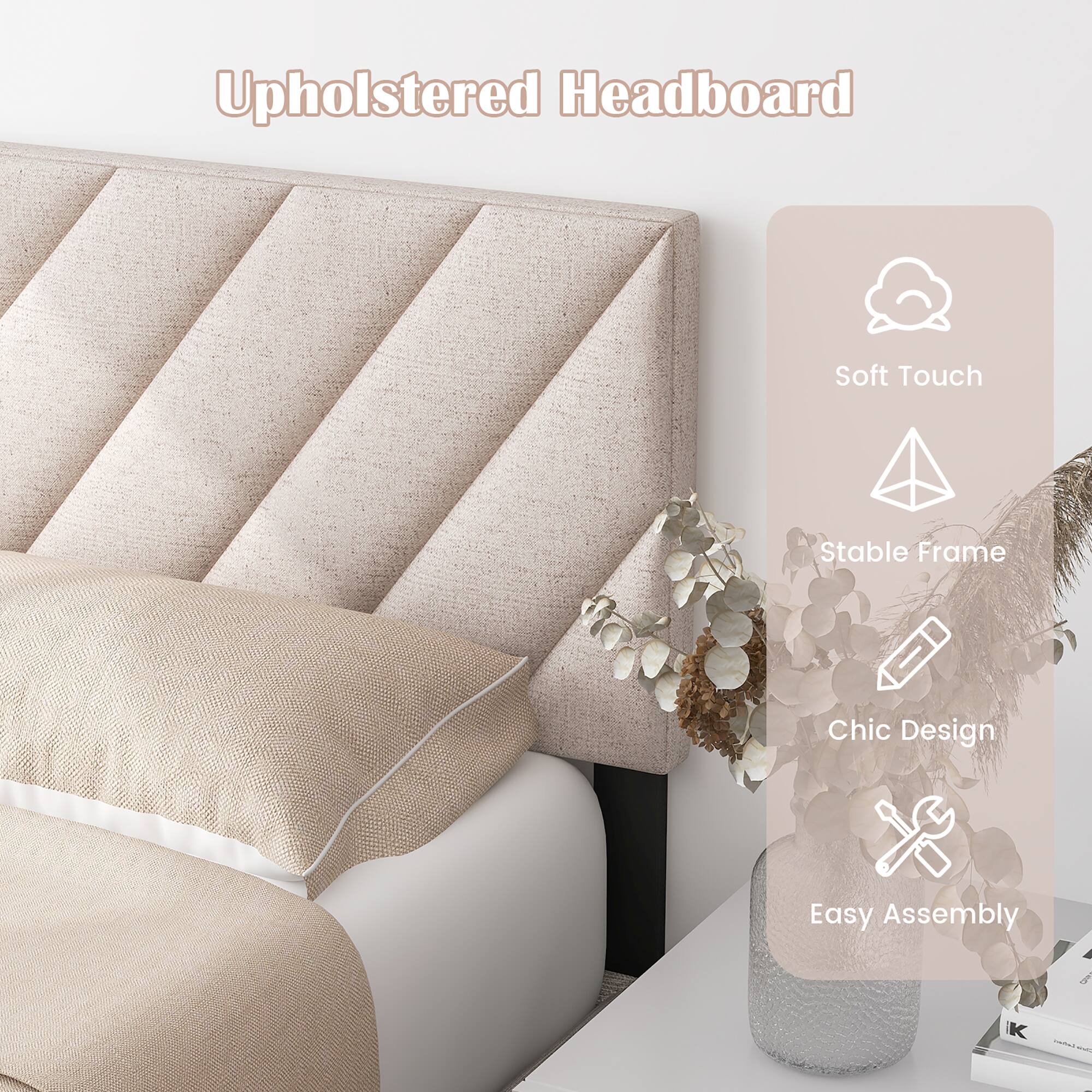 Upholstered Headboard  
Soft Touch  
Stable Frame  
Chic Design  
Easy Assembly