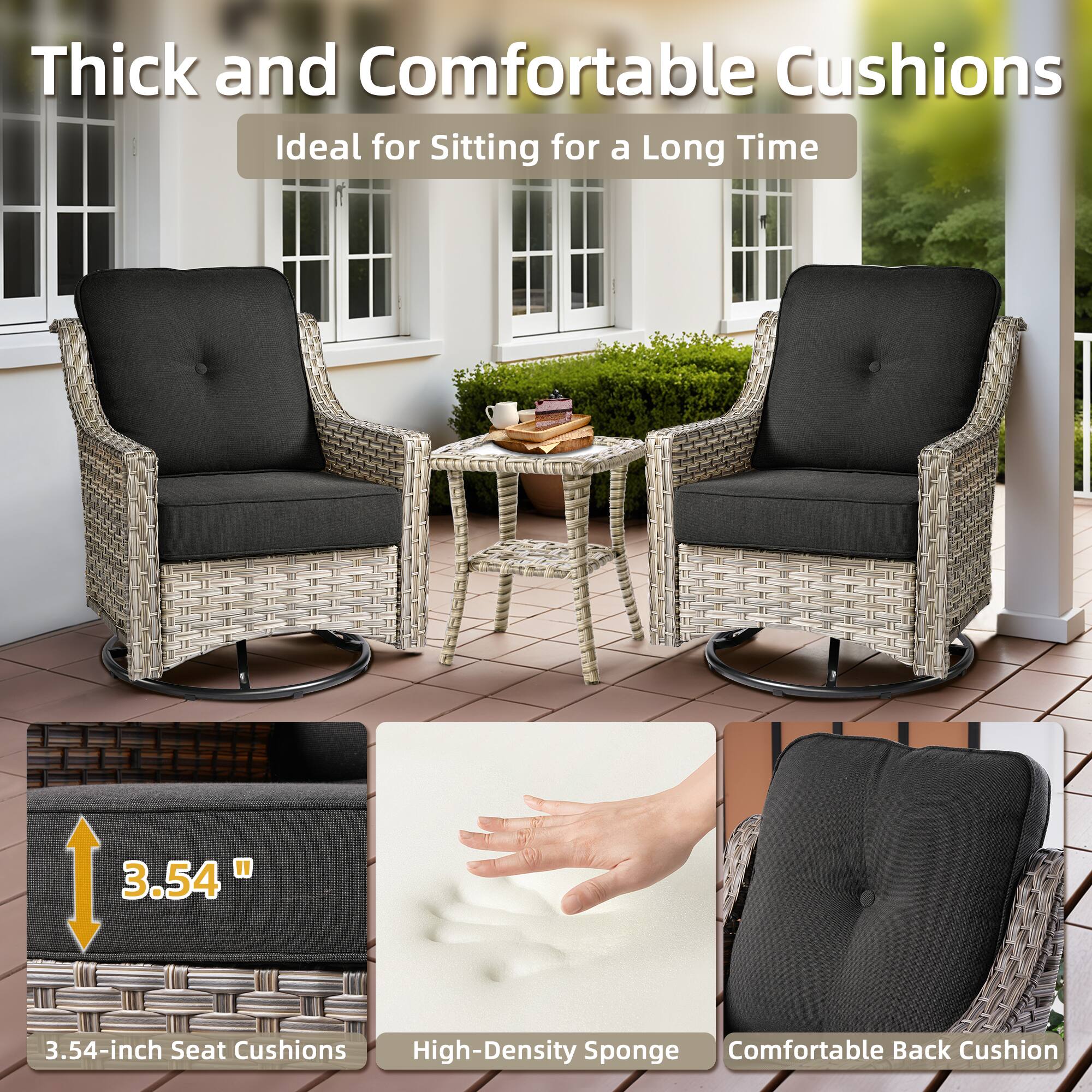 Thick and Comfortable Cushions  
Ideal for Sitting for a Long Time  

3.54-inch Seat Cushions  
High-Density Sponge  
Comfortable Back Cushion