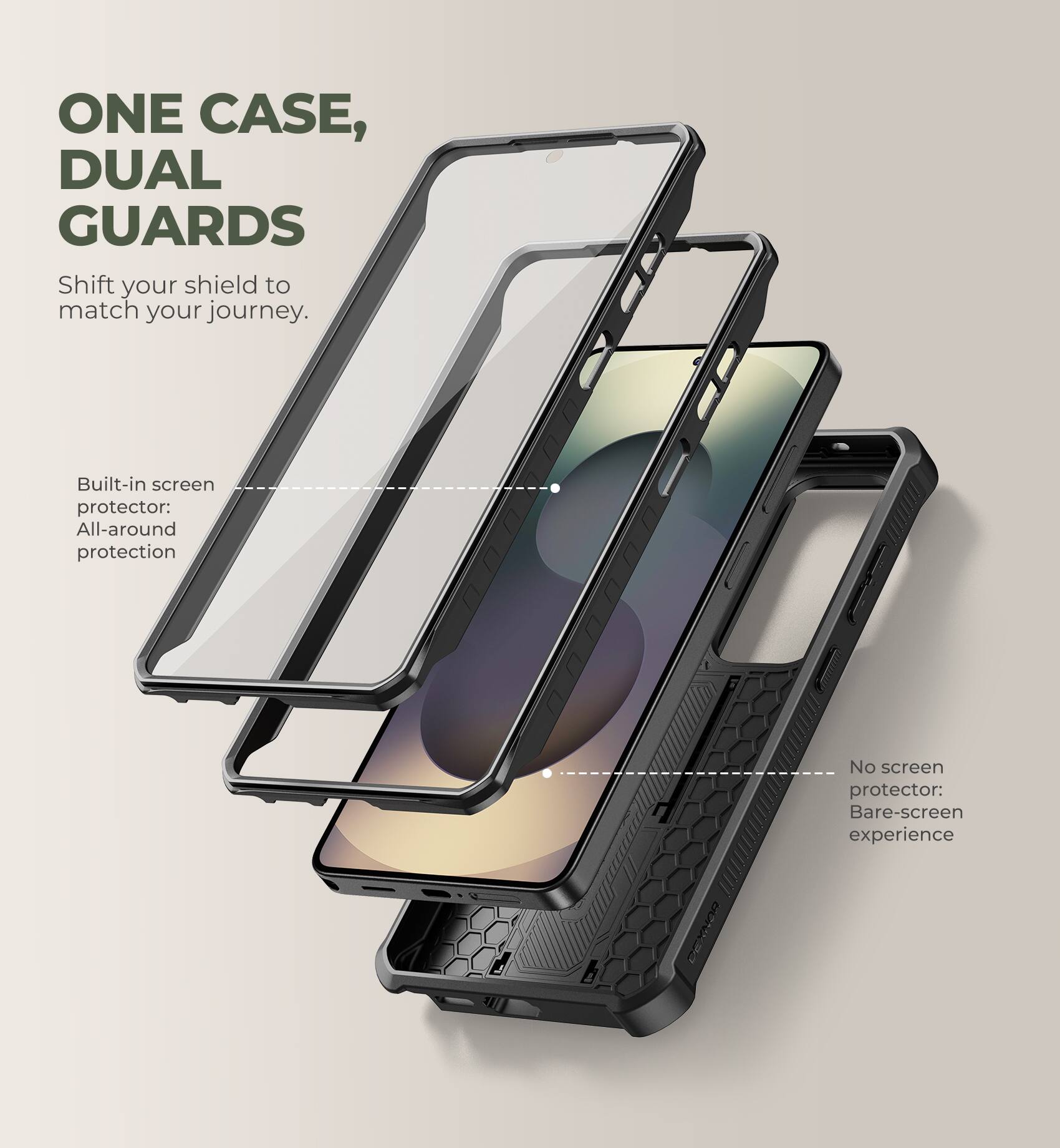 ONE CASE, DUAL GUARDS  
Shift your shield to match your journey.  

Built-in screen protector: All-around protection  

No screen protector: Bare-screen experience