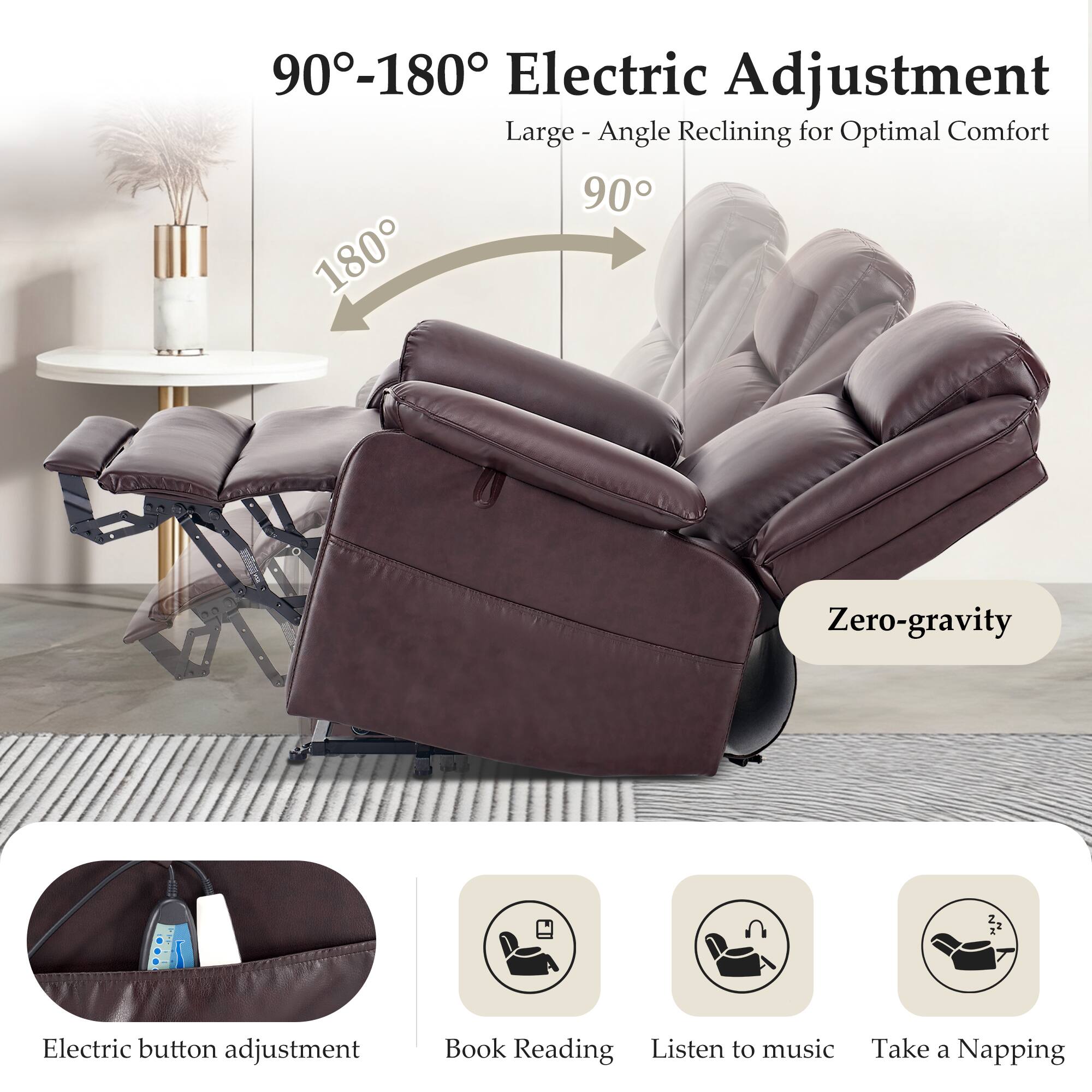 90°-180° Electric Adjustment  
Large-Angle Reclining for Optimal Comfort  

Zero-gravity  

Electric button adjustment  
Book Reading  
Listen to music  
Take a Napping