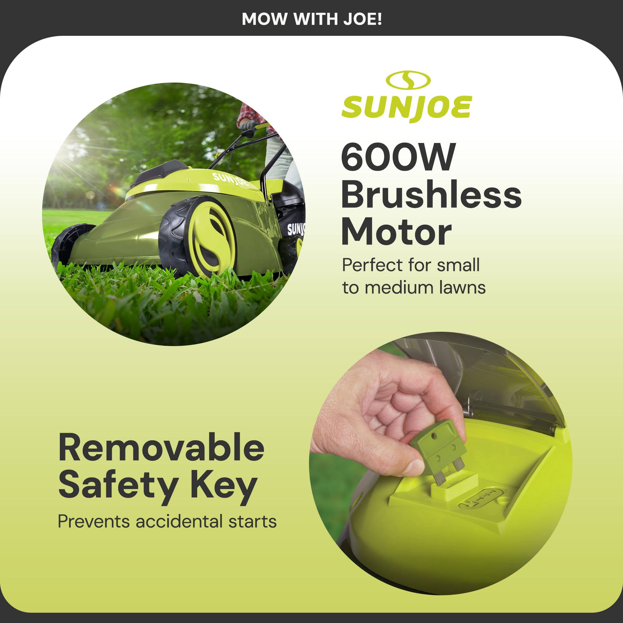 MOW WITH JOE!

SUNJOE  
600W Brushless Motor  
Perfect for small to medium lawns

Removable Safety Key  
Prevents accidental starts