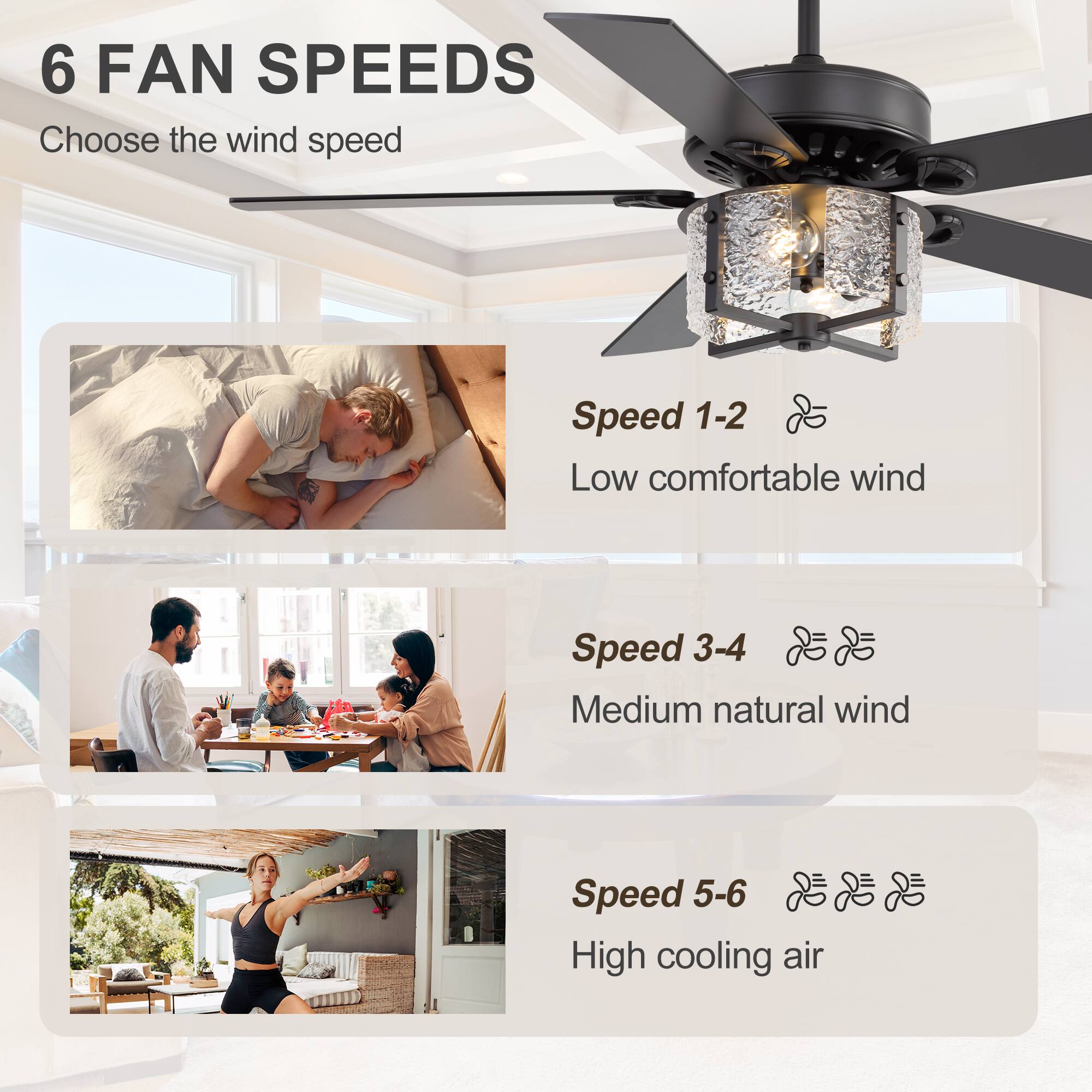 6 FAN SPEEDS  
Choose the wind speed  

Speed 1-2  
Low comfortable wind  

Speed 3-4  
Medium natural wind  

Speed 5-6  
High cooling air