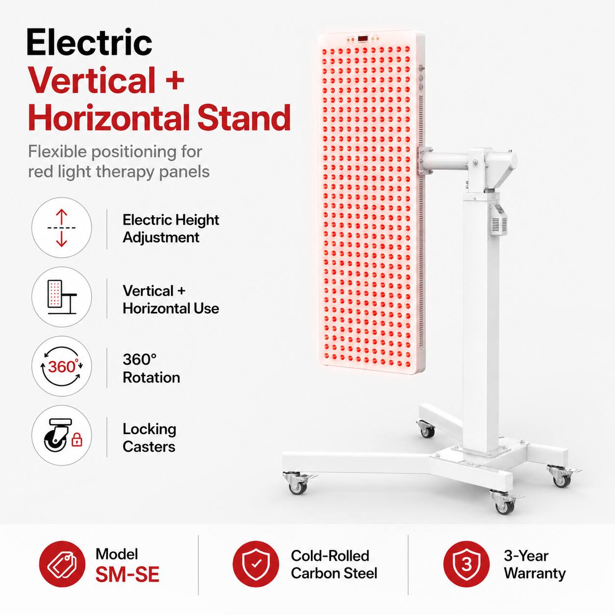 Electric Vertical + Horizontal Stand  
Flexible positioning for red light therapy panels  

Electric Height Adjustment  
Vertical + Horizontal Use  
360° Rotation  
Locking Casters  

Model SM-SE  
Cold-Rolled Carbon Steel  
3-Year Warranty