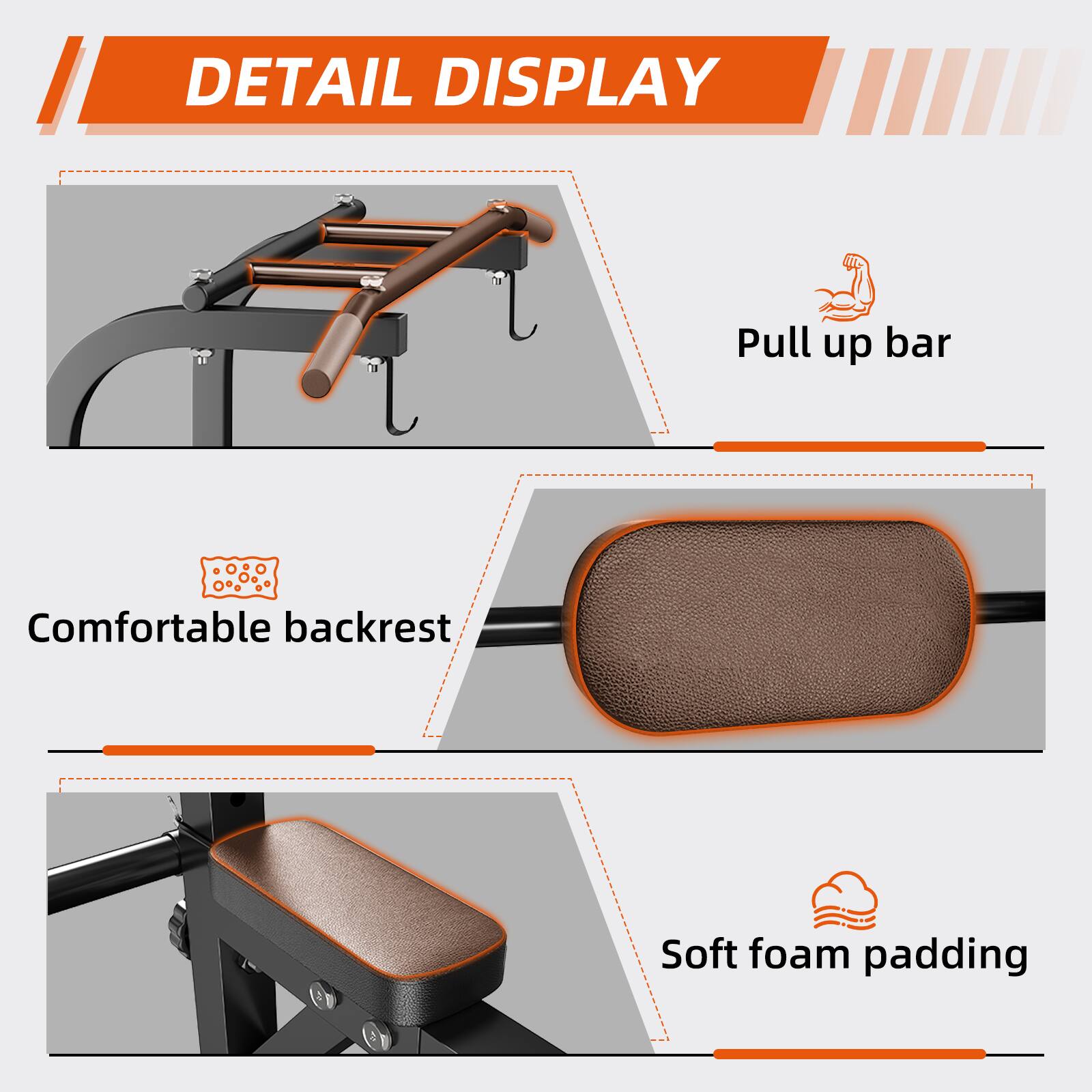 DETAIL DISPLAY

- Pull up bar
- Comfortable backrest
- Soft foam padding