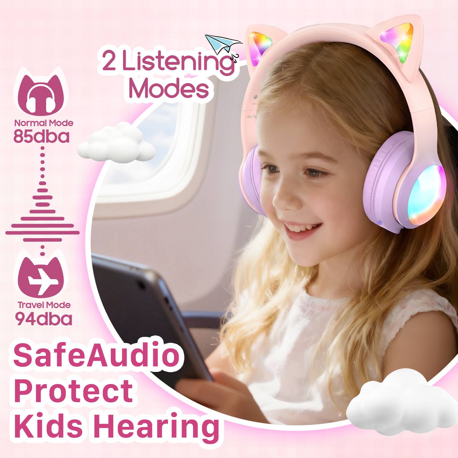 2 Listening Modes  
Normal Mode 85dba  
Travel Mode 94dba  
SafeAudio Protect Kids Hearing