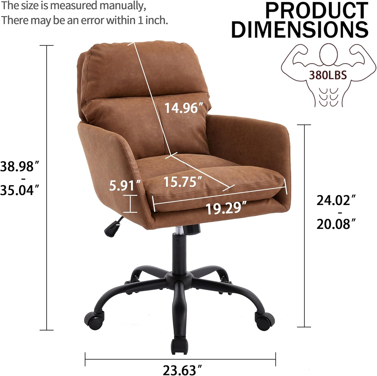 The size is measured manually, there may be an error within 1 inch.

PRODUCT DIMENSIONS

380LBS

- Height: 38.98" - 35.04"
- Width: 19.29"
- Depth: 24.02" - 20.08"
- Seat Height: 14.96"
- Seat Depth: 15.75"
- Armrest Height: 5.91"
- Base Width: 23.63"