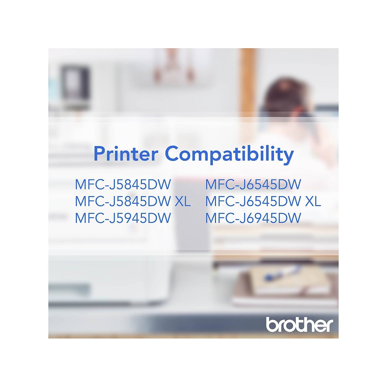 Printer Compatibility

MFC-J5845DW  
MFC-J5845DW XL  
MFC-J5945DW  

MFC-J6545DW  
MFC-J6545DW XL  
MFC-J6945DW  

brother