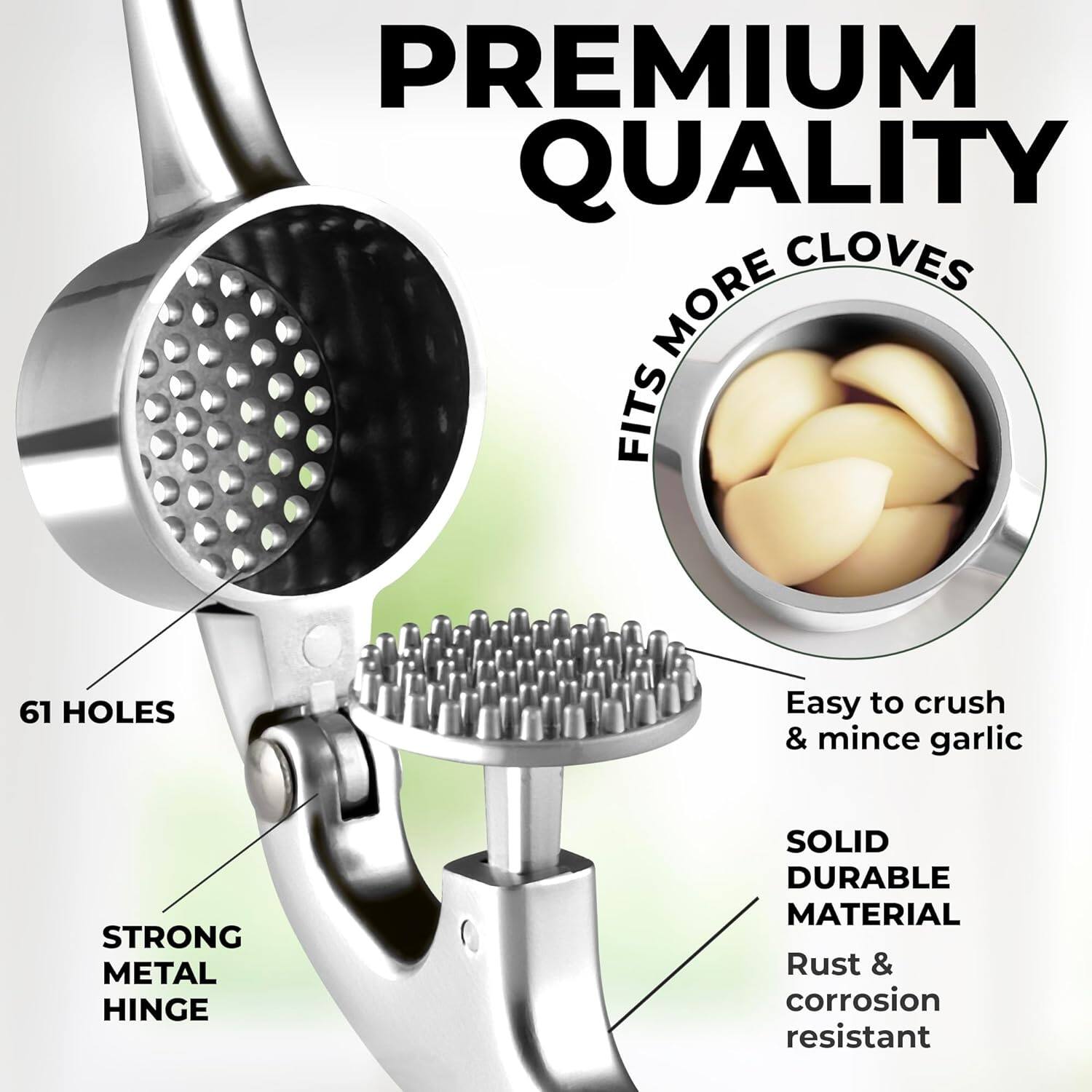 PREMIUM QUALITY

- FITS MORE CLOVES
- 61 HOLES
- STRONG METAL HINGE
- SOLID DURABLE MATERIAL
- Rust & corrosion resistant
- Easy to crush & mince garlic