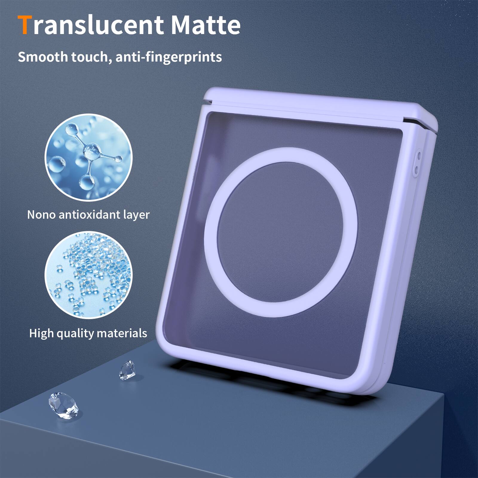 Translucent Matte  
Smooth touch, anti-fingerprints  
Nano antioxidant layer  
High quality materials