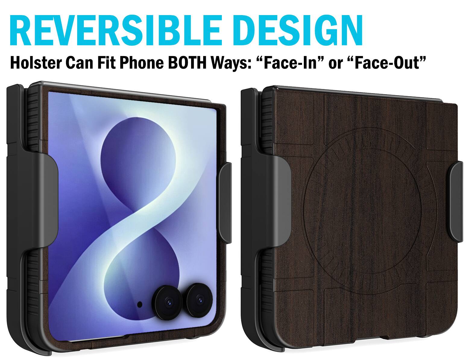 REVERSIBLE DESIGN  
Holster Can Fit Phone BOTH Ways: "Face-In" or "Face-Out"