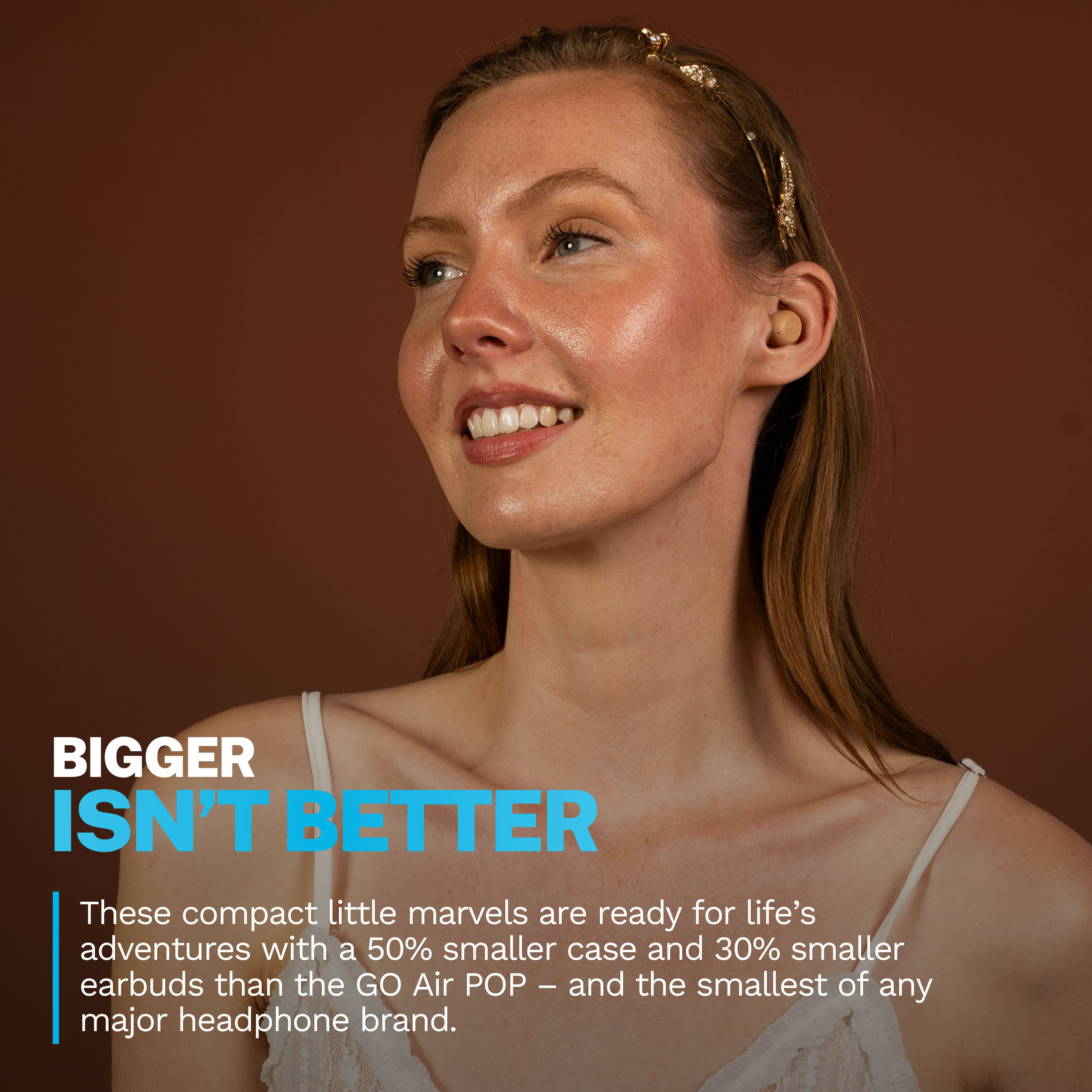 BIGGER ISN'T BETTER

These compact little marvels are ready for life's adventures with a 50% smaller case and 30% smaller earbuds than the GO Air POP - and the smallest of any major headphone brand.