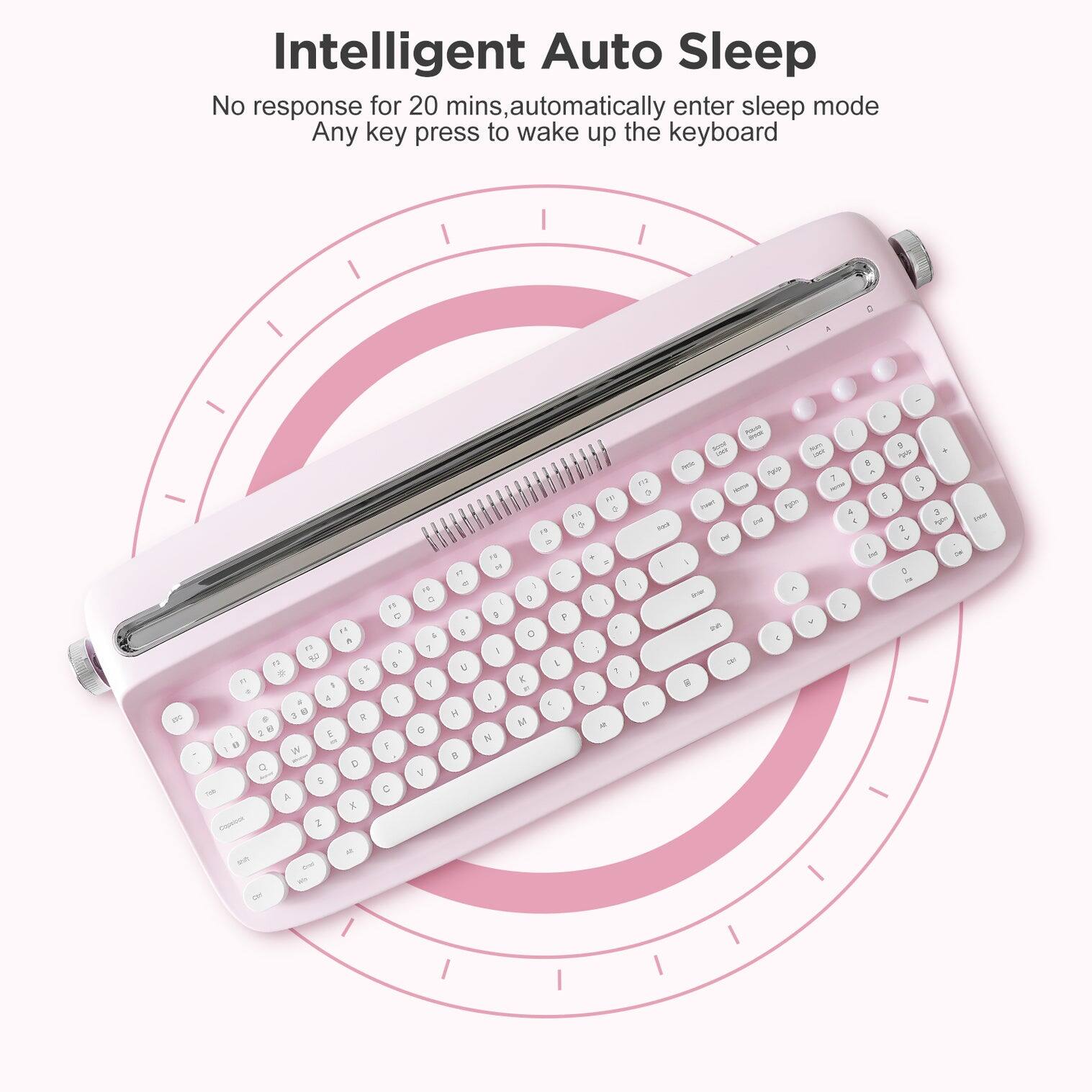 Intelligent Auto Sleep

No response for 20 mins, automatically enter sleep mode

Any key press to wake up the keyboard