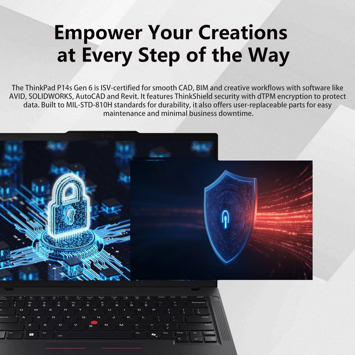 Empower Your Creations at Every Step of the Way

The ThinkPad P14s Gen 6 is ISV-certified for smooth CAD, BIM, and creative workflows with software like AVID, SOLIDWORKS, AutoCAD, and Revit. It features ThinkShield security with dTPM encryption to protect data. Built to MIL-STD-810H standards for durability, it also offers user-replaceable parts for easy maintenance and minimal business downtime.