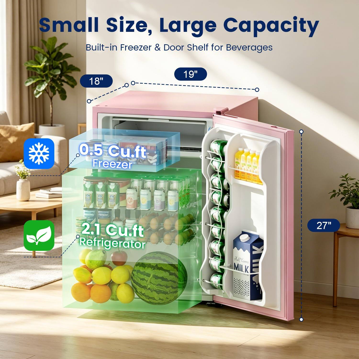 Small Size, Large Capacity Built-in Freezer & Door Shelf for Beverages

18"
19"
0.5 Cu.ft Freezer
2.1 Cu.ft Refrigerator
MILK
27"