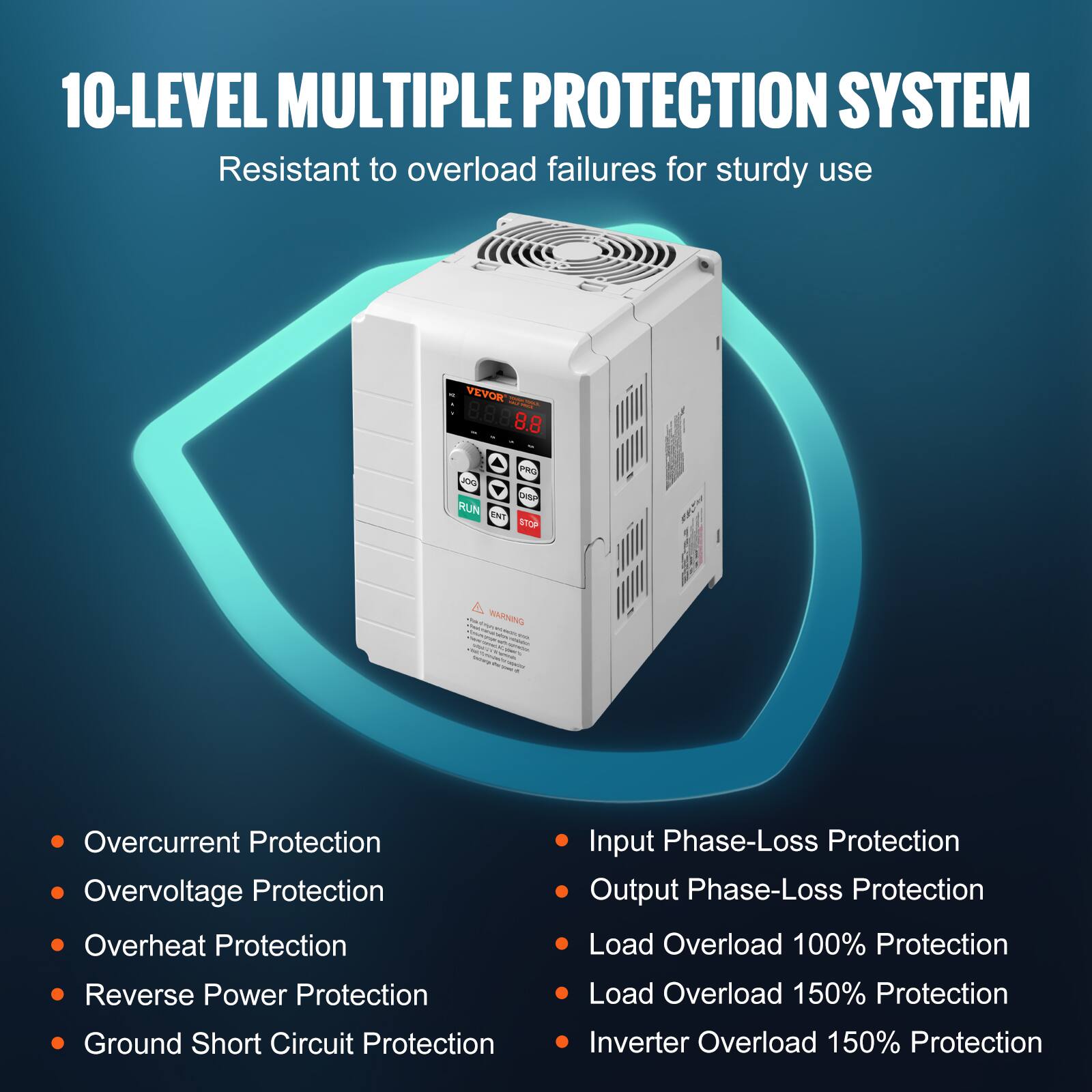10-LEVEL MULTIPLE PROTECTION SYSTEM  
Resistant to overload failures for sturdy use

VEVOR - THE PRODUCTOSA - 8.8

PRO JOG DISP RUN ENT STOP

WARNING

- Overcurrent Protection
- Overvoltage Protection
- Overheat Protection
- Reverse Power Protection
- Ground Short Circuit Protection
- Input Phase-Loss Protection
- Output Phase-Loss Protection
- Load Overload 100% Protection
- Load Overload 150% Protection
- Inverter Overload 150% Protection