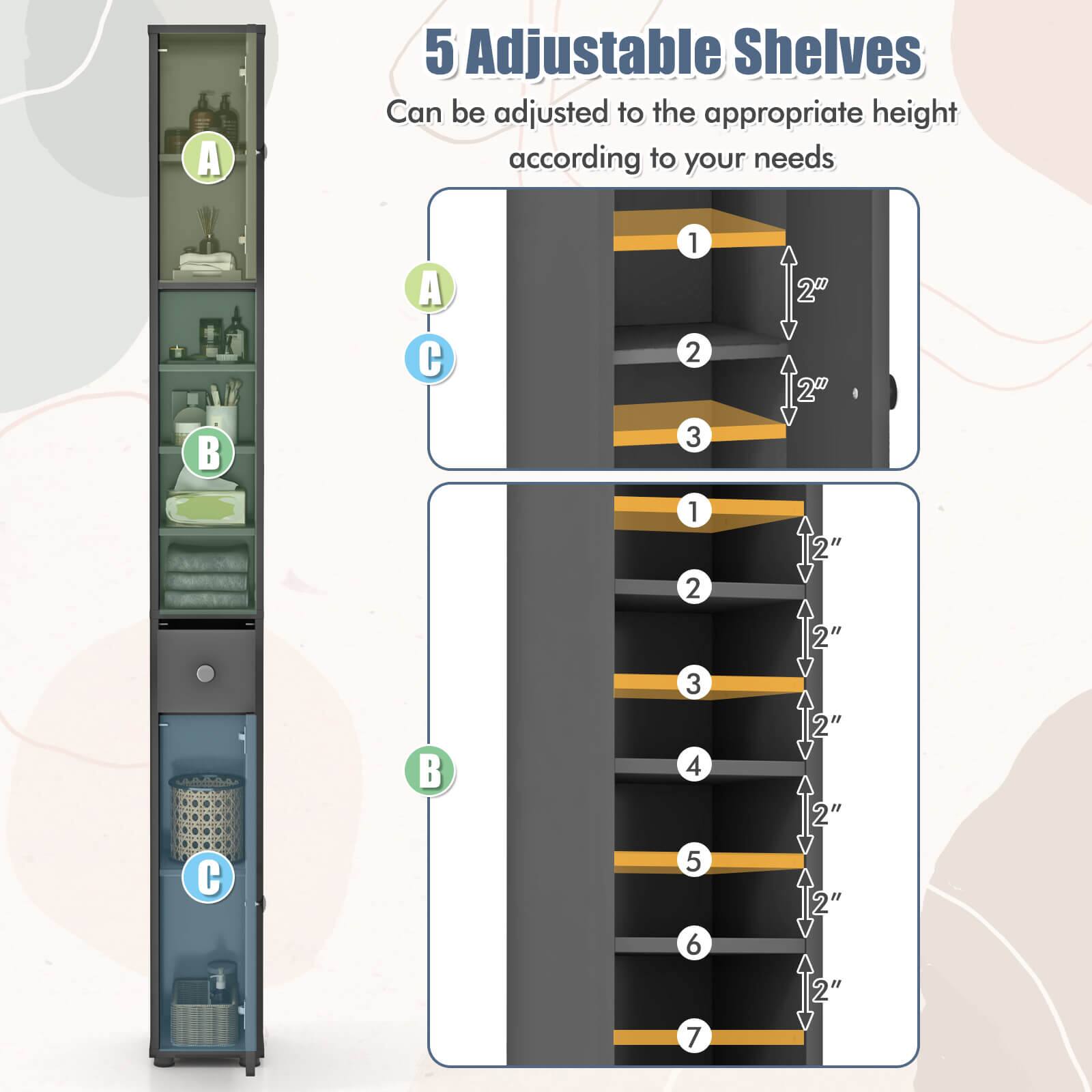 5 Adjustable Shelves  
Can be adjusted to the appropriate height according to your needs  

1  
2  
3  
4  
5  
6  
7  

2"  
2"  
2"  
2"  
2"  
2"  
2"