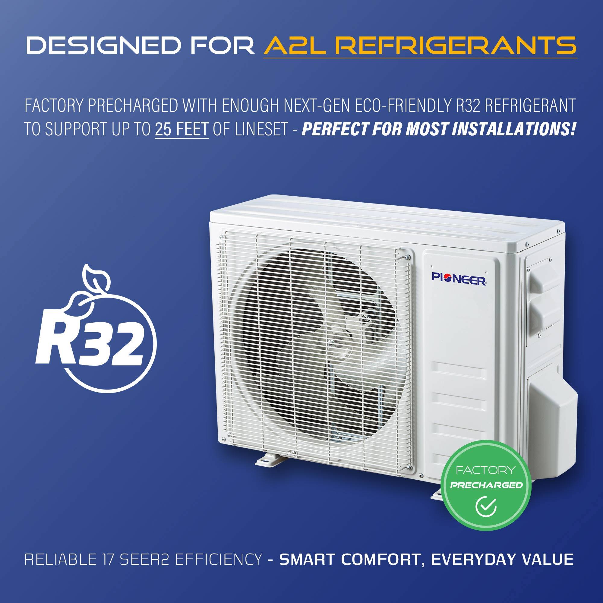 DESIGNED FOR A2L REFRIGERANTS

FACTORY PRECHARGED WITH ENOUGH NEXT-GEN ECO-FRIENDLY R32 REFRIGERANT TO SUPPORT UP TO 25 FEET OF LINESET - PERFECT FOR MOST INSTALLATIONS!

RELIABLE 17 SEER2 EFFICIENCY - SMART COMFORT, EVERYDAY VALUE

FACTORY PRECHARGED