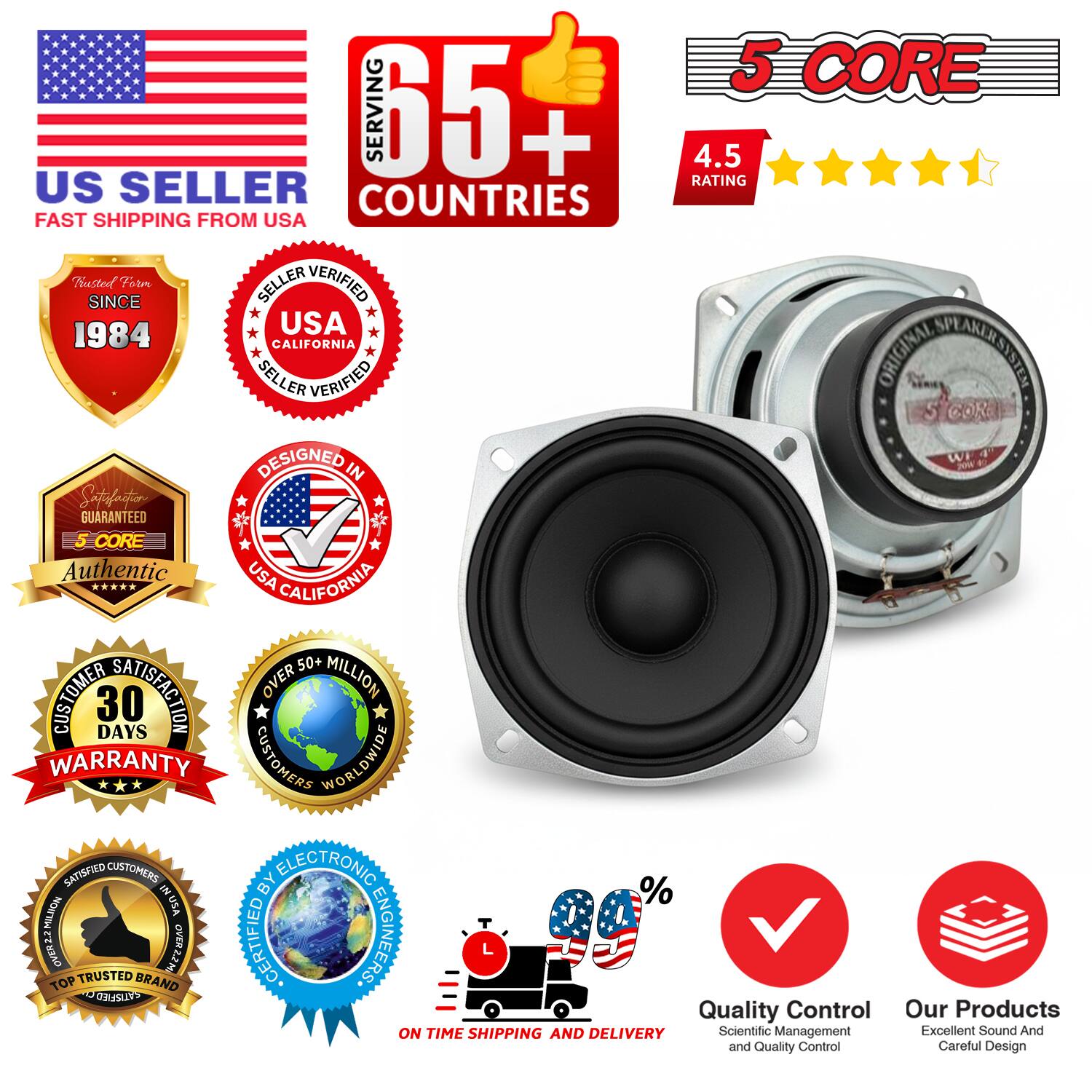 5 CORE  
SERVING 65+ COUNTRIES  
4.5 RATING  
US SELLER  
FAST SHIPPING FROM USA  
TRUSTED SINCE 1984  
USA SELLER VERIFIED  
CALIFORNIA  
ORIGINAL SPEAKER SYSTEM  
DESIGNED IN USA  
AUTHENTIC  
CUSTOMER SATISFACTION  
30 DAYS WARRANTY  
OVER 50+ MILLION CUSTOMERS WORLDWIDE  
SATISFIED CUSTOMERS  
ON TIME SHIPPING AND DELIVERY  
QUALITY CONTROL  
SCIENTIFIC MANAGEMENT AND QUALITY CONTROL  
EXCELLENT SOUND AND CAREFUL DESIGN  
TOP TRUSTED BRAND