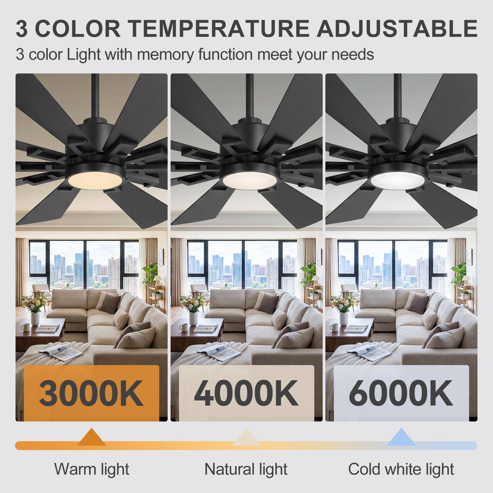 3 COLOR TEMPERATURE ADJUSTABLE  
3 color Light with memory function meet your needs  
3000K Warm light  
4000K Natural light  
6000K Cold white light