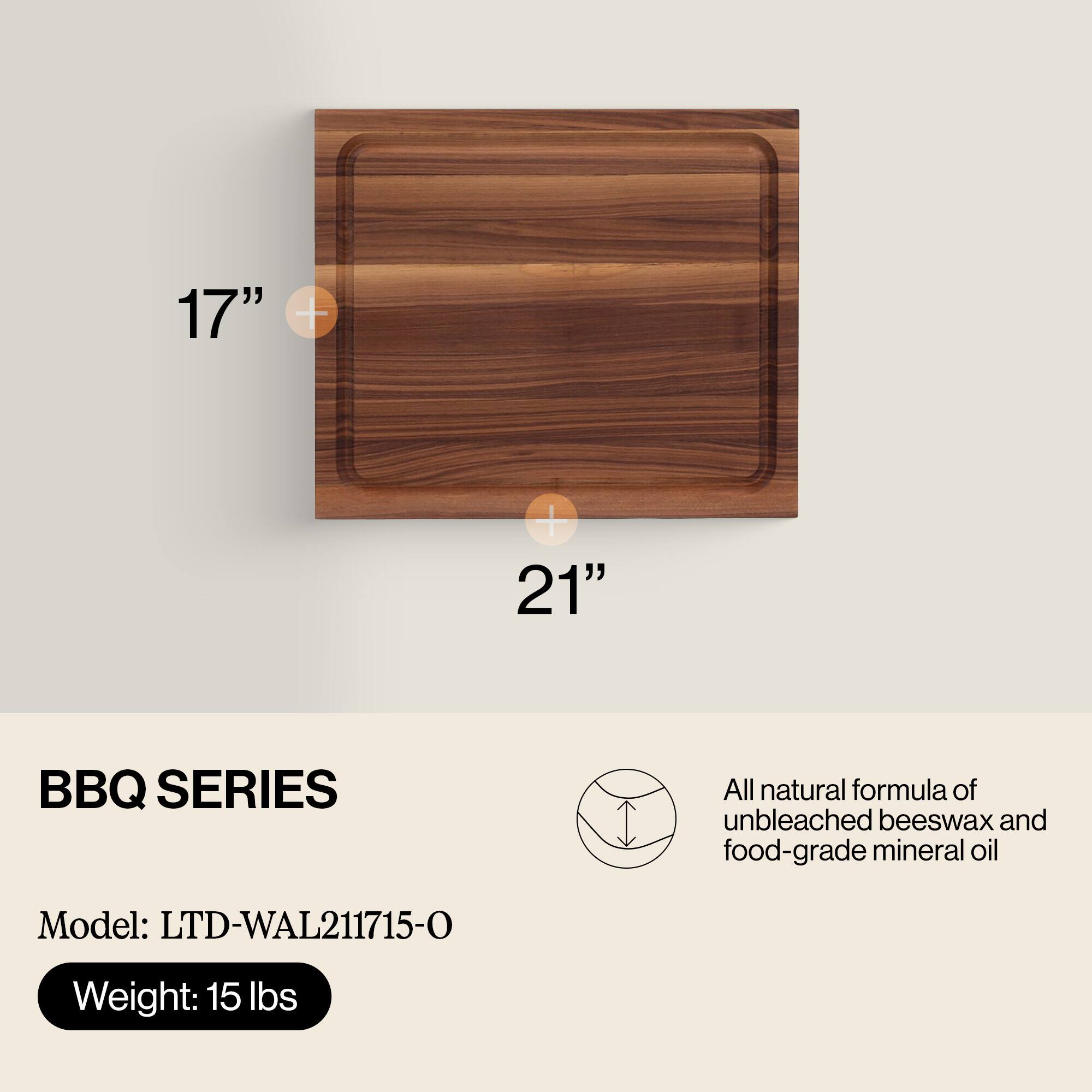 17" x 21" BBQ SERIES  
All natural formula of unbleached beeswax and food-grade mineral oil  
Model: LTD-WAL211715-0  
Weight: 15 lbs