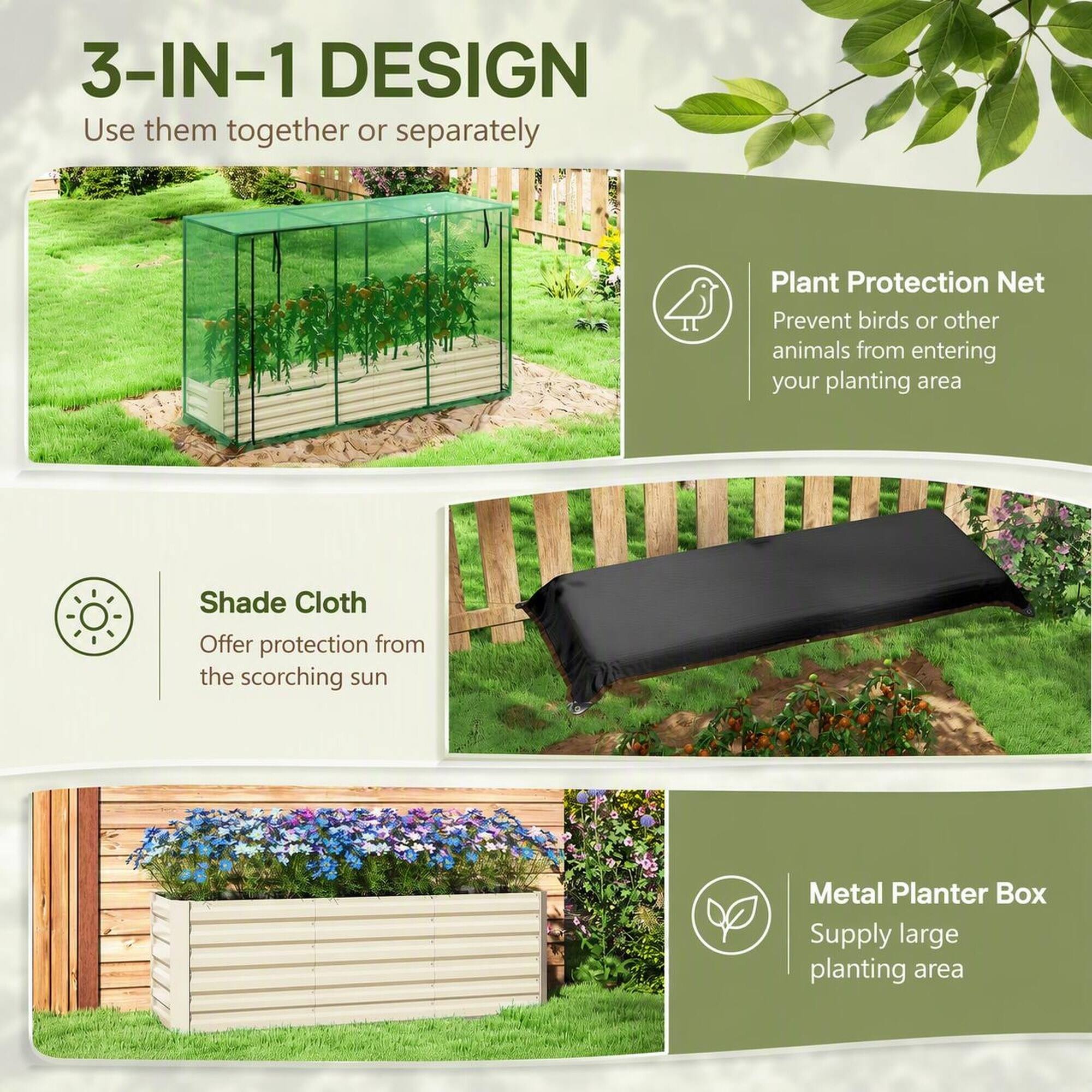 3-IN-1 DESIGN  
Use them together or separately

Plant Protection Net  
Prevent birds or other animals from entering your planting area

Shade Cloth  
Offer protection from the scorching sun

Metal Planter Box  
Supply large planting area
