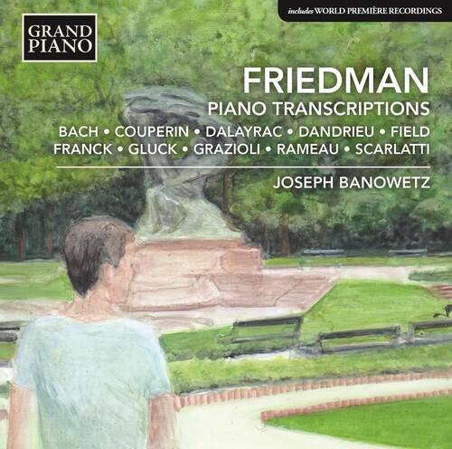 GRAND PIANO

FRIEDMAN  
PIANO TRANSCRIPTIONS

BACH • COUPERIN • DALAYRAC • DANDRIEU • FIELD  
FRANCK • GLUCK • GRAZIOLI • RAMEAU • SCARLATTI

JOSEPH BANOWETZ

includes WORLD PREMIERE RECORDINGS