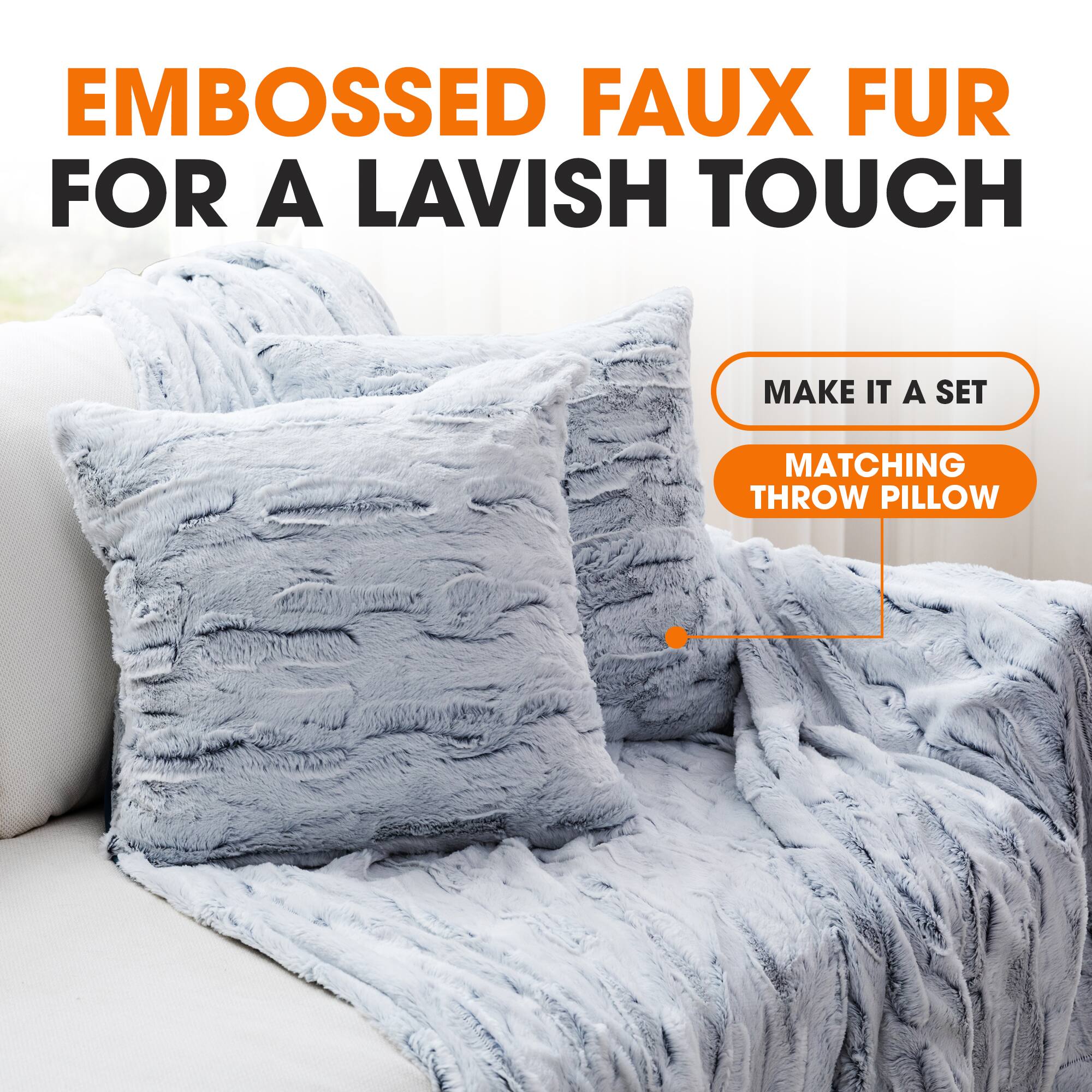 EMBOSSED FAUX FUR FOR A LAVISH TOUCH

MAKE IT A SET
MATCHING THROW PILLOW
