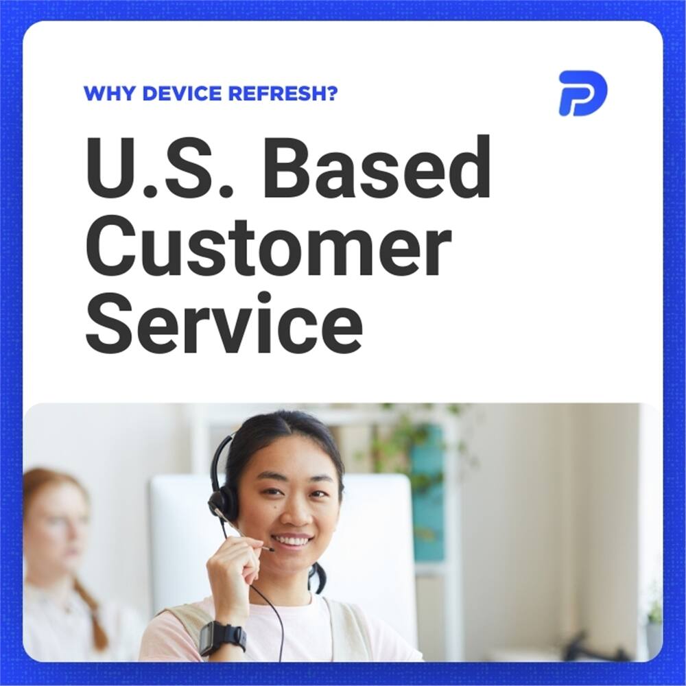WHY DEVICE REFRESH?  
U.S. Based Customer Service