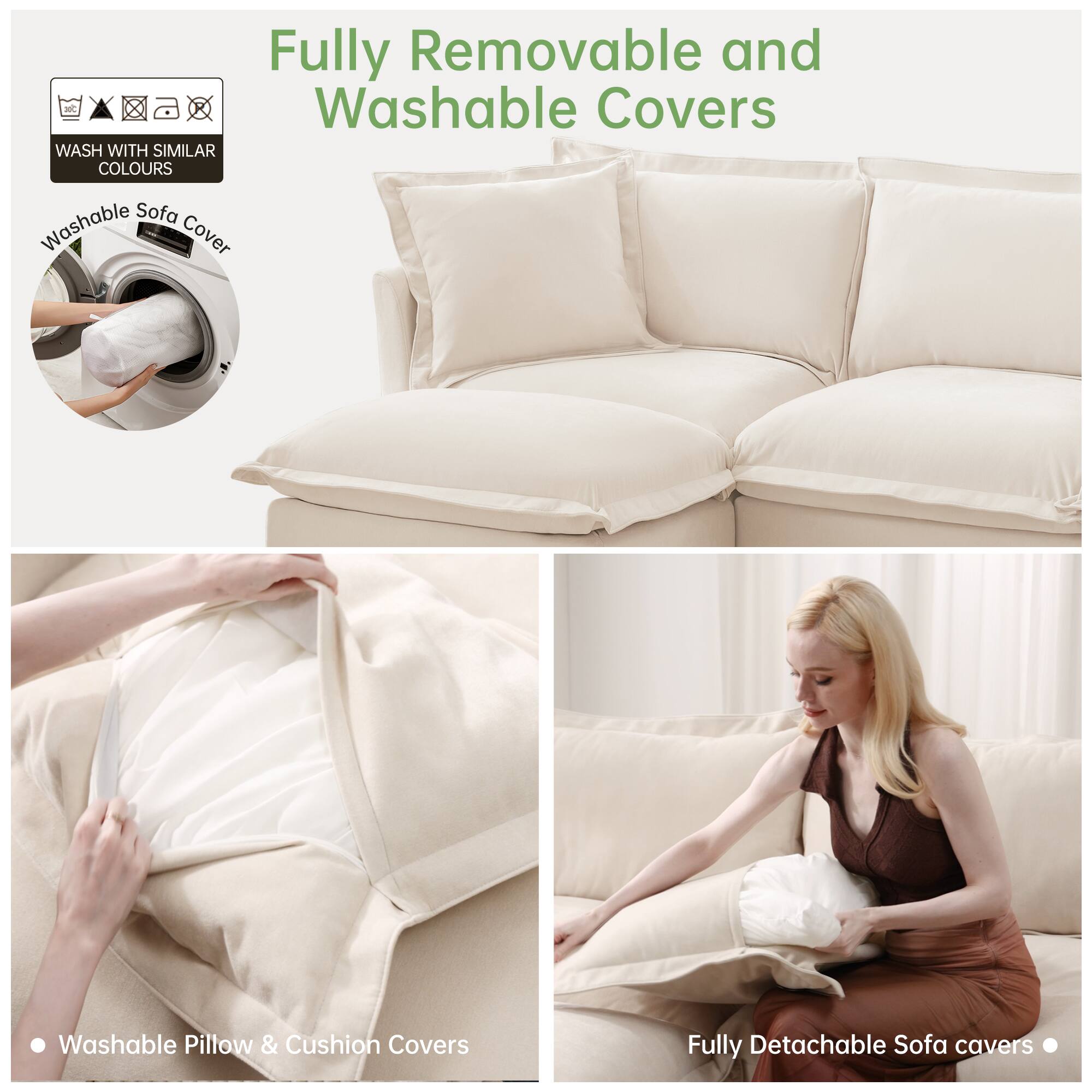 Fully Removable and Washable Covers

- Washable Sofa Cover
- Washable Pillow & Cushion Covers
- Fully Detachable Sofa Covers

WASH WITH SIMILAR COLOURS