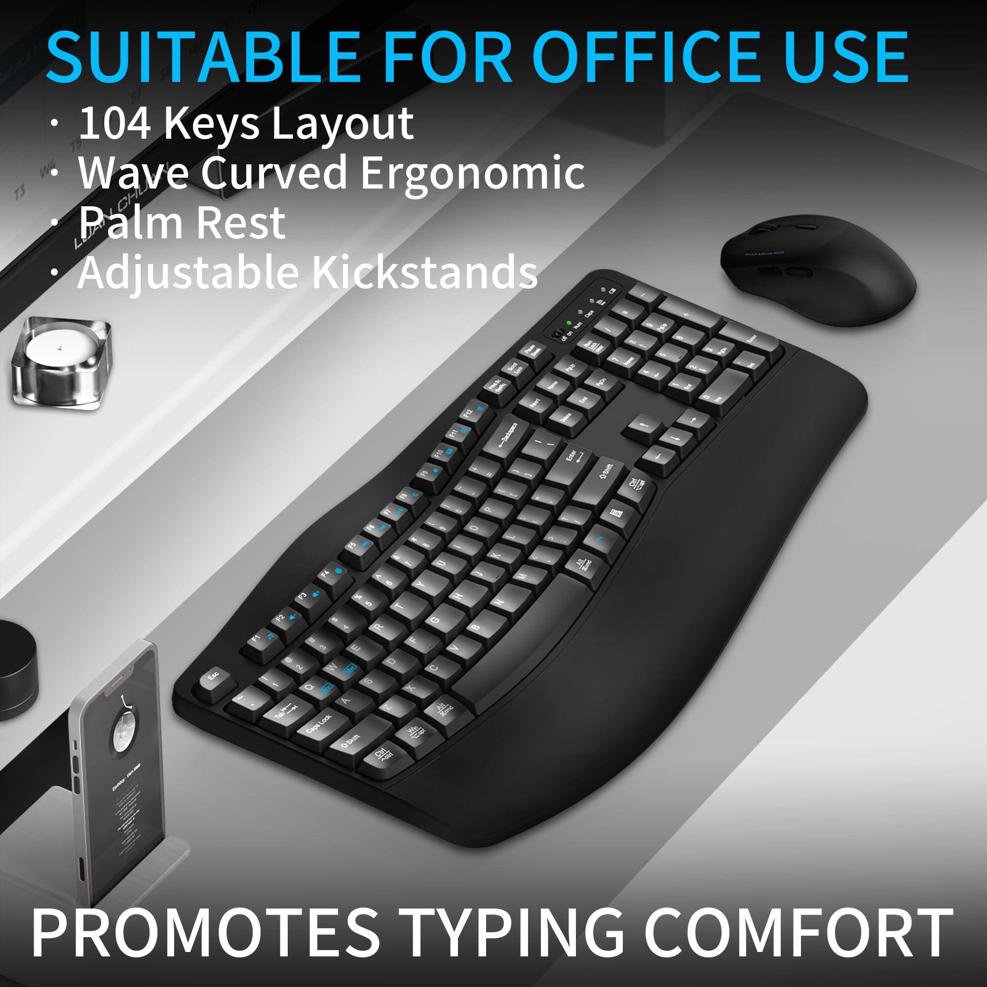 SUITABLE FOR OFFICE USE

- 104 Keys Layout
- Wave Curved Ergonomic
- Palm Rest
- Adjustable Kickstands

PROMOTES TYPING COMFORT