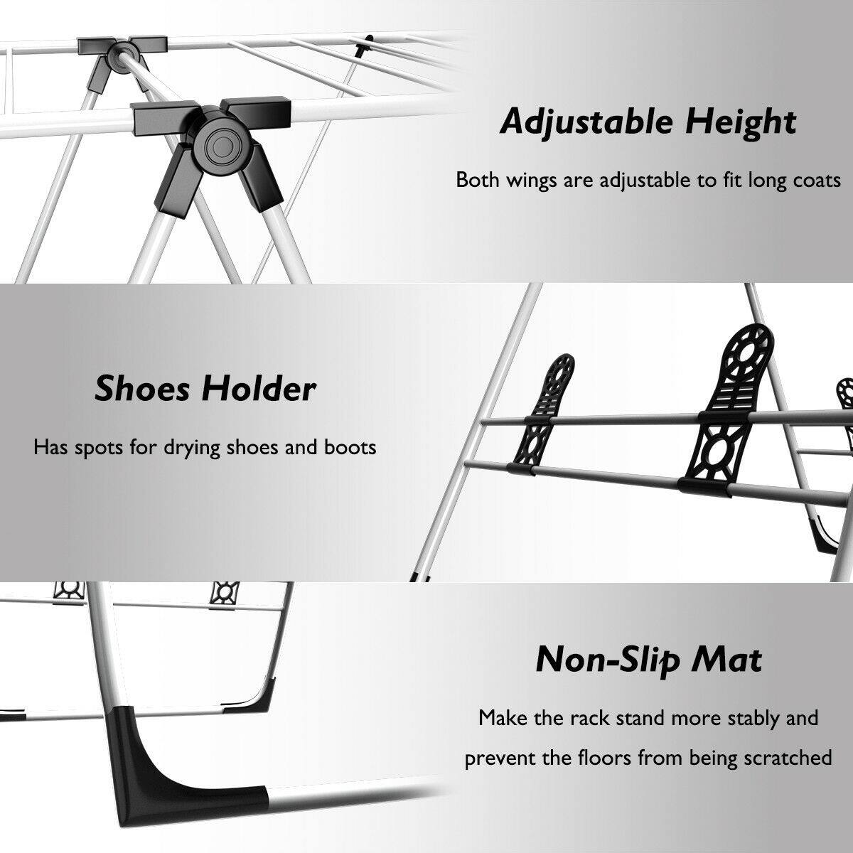Adjustable Height  
Both wings are adjustable to fit long coats

Shoes Holder  
Has spots for drying shoes and boots

Non-Slip Mat  
Make the rack stand more stably and prevent the floors from being scratched