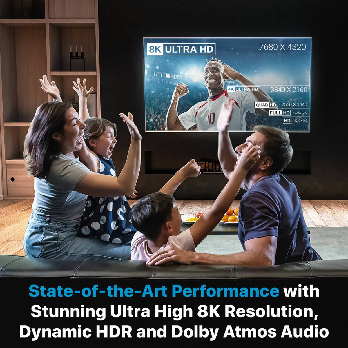 8K ULTRA HD  
7680 X 4320  
4K ULTRA HD  
3840 X 2160  
QUAD HD 2560X 1440  
FULL HD 1920X1080  
HD 1280X760  

State-of-the-Art Performance with Stunning Ultra High 8K Resolution, Dynamic HDR and Dolby Atmos Audio
