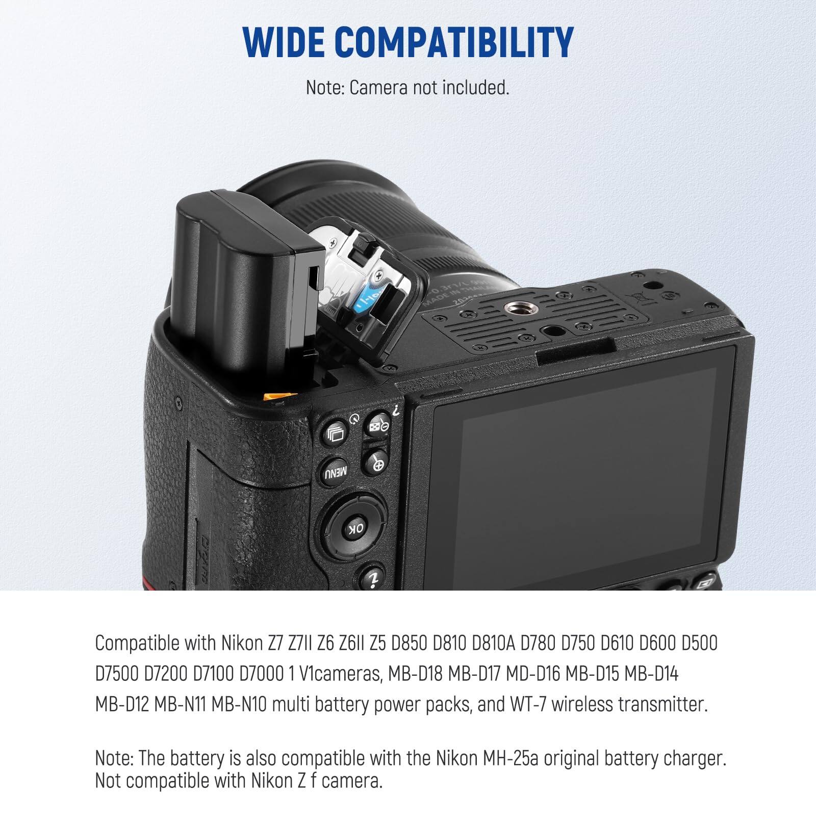 WIDE COMPATIBILITY  
Note: Camera not included.  

Compatible with Nikon Z7, Z7II, Z6, Z6II, Z5, D850, D810, D810A, D780, D750, D610, D600, D500, D7500, D7200, D7100, D7000, 1Vicameras, MB-D18, MB-D17, MD-D16, MB-D15, MB-D14, MB-D12, MB-N11, MB-N10 multi battery power packs, and WT-7 wireless transmitter.  

Note: The battery is also compatible with the Nikon MH-25a original battery charger. Not compatible with Nikon Z f camera.