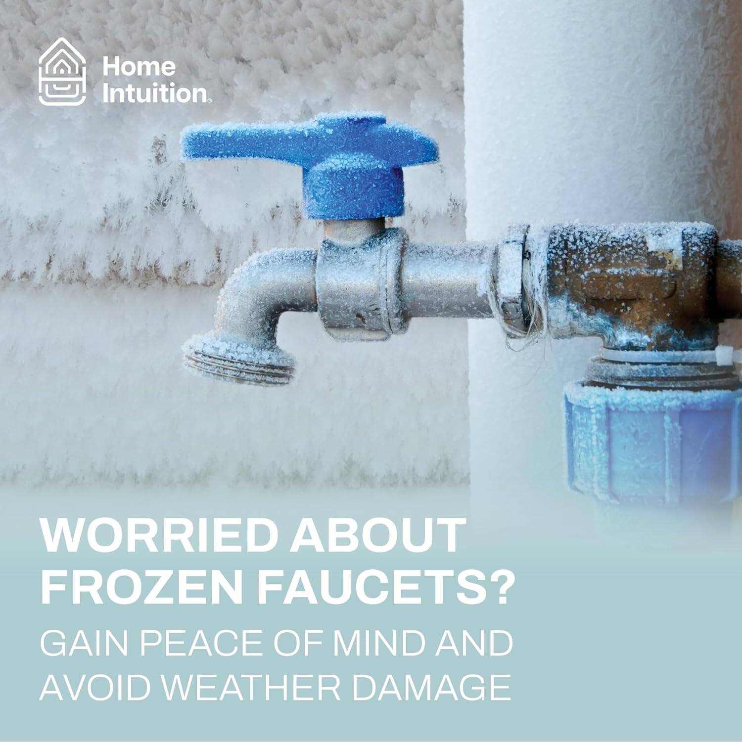 Home Intuition.  
WORRIED ABOUT FROZEN FAUCETS?  
GAIN PEACE OF MIND AND AVOID WEATHER DAMAGE